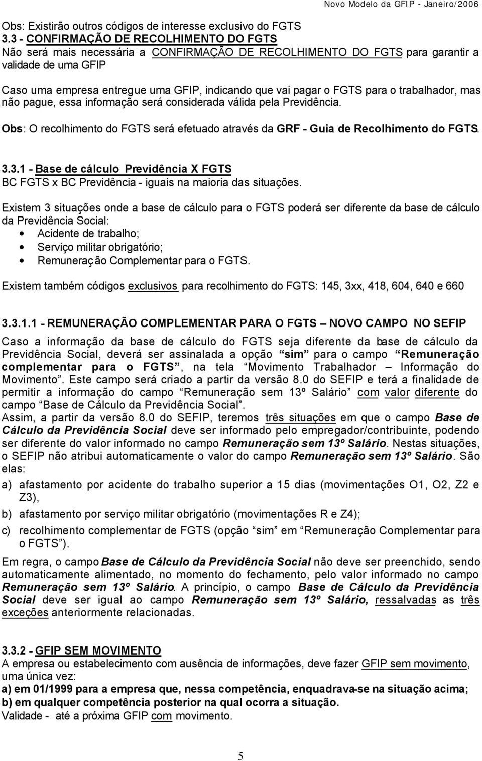 o FGTS para o trabalhador, mas não pague, essa informação será considerada válida pela Previdência. Obs: O recolhimento do FGTS será efetuado através da GRF - Guia de Recolhimento do FGTS. 3.