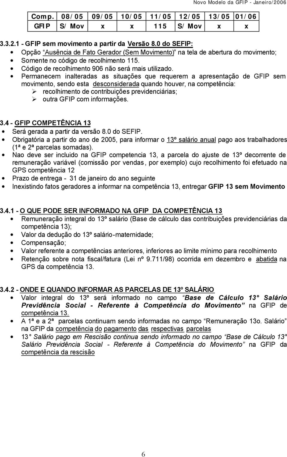 Permanecem inalteradas as situações que requerem a apresentação de GFIP sem movimento, sendo esta desconsiderada quando houver, na competência: recolhimento de contribuições previdenciárias; outra