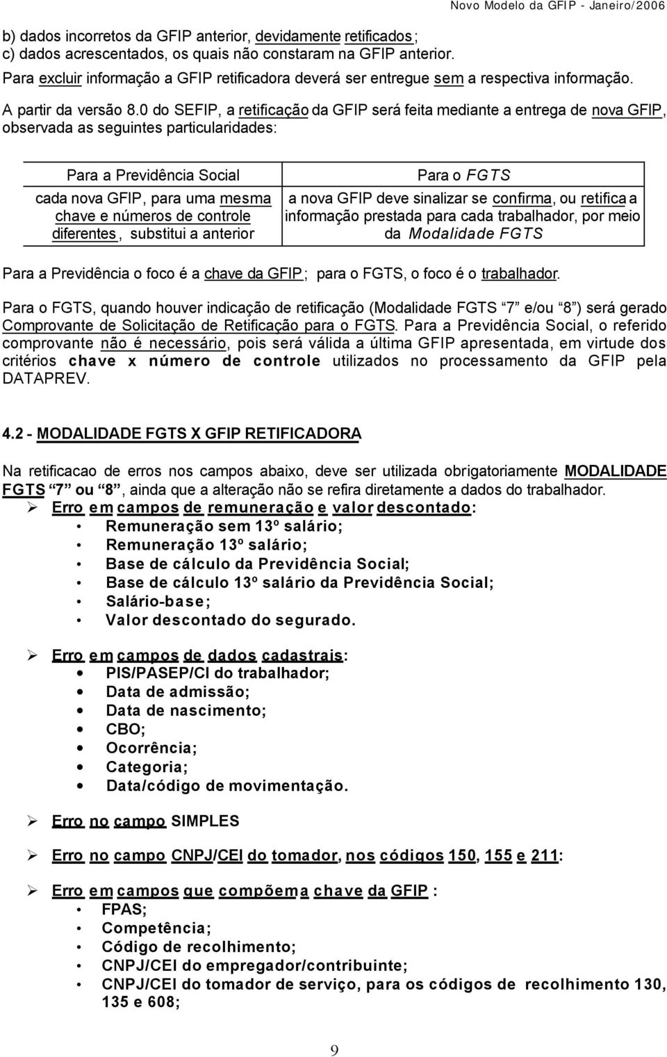 0 do SEFIP, a retificação da GFIP será feita mediante a entrega de nova GFIP, observada as seguintes particularidades: Para a Previdência Social cada nova GFIP, para uma mesma chave e números de