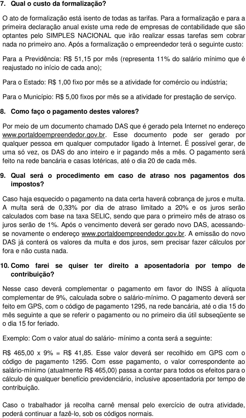 ano. Após a formalização o empreendedor terá o seguinte custo: Para a Previdência: R$ 51,15 por mês (representa 11% do salário mínimo que é reajustado no início de cada ano); Para o Estado: R$ 1,00