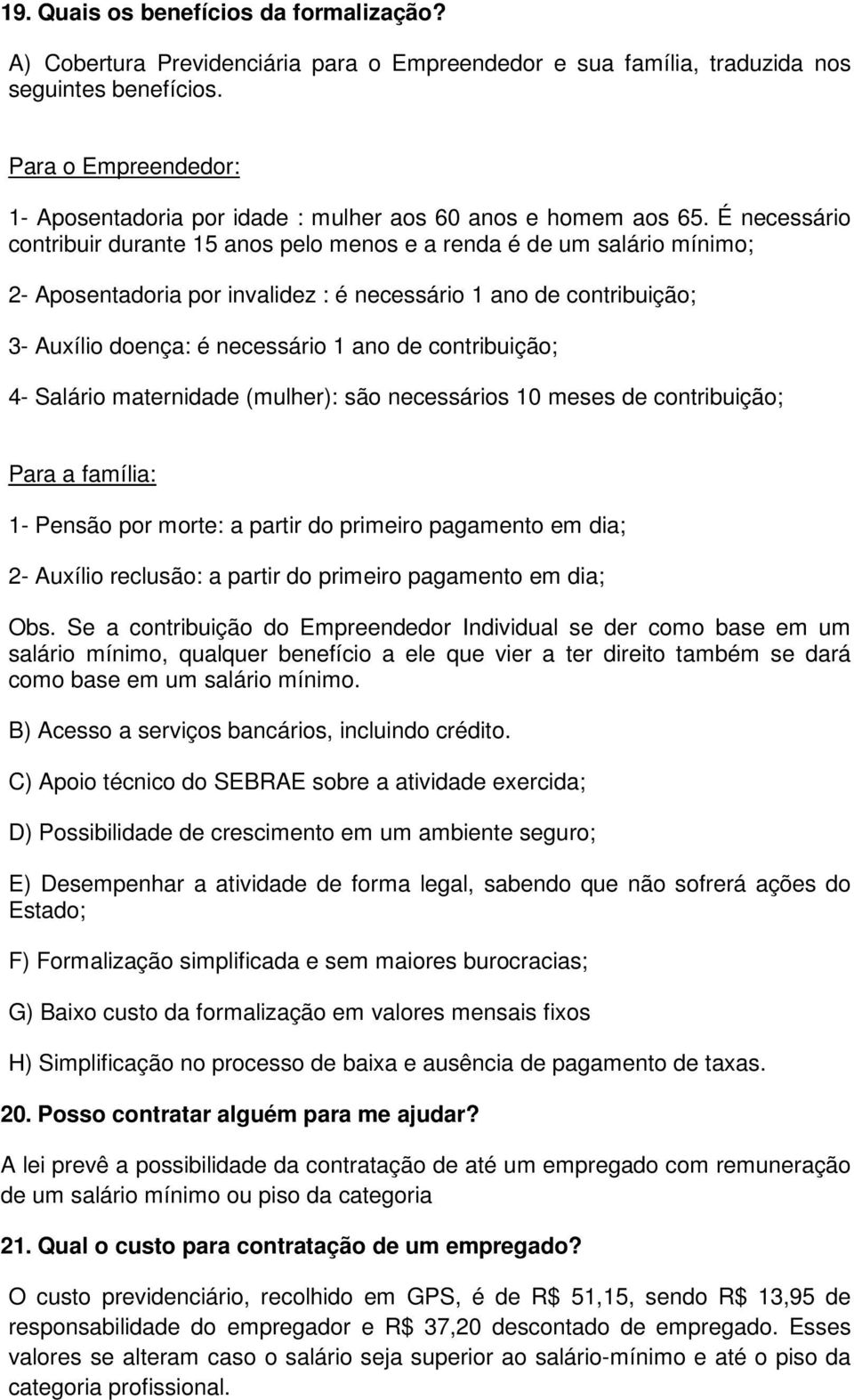 É necessário contribuir durante 15 anos pelo menos e a renda é de um salário mínimo; 2- Aposentadoria por invalidez : é necessário 1 ano de contribuição; 3- Auxílio doença: é necessário 1 ano de