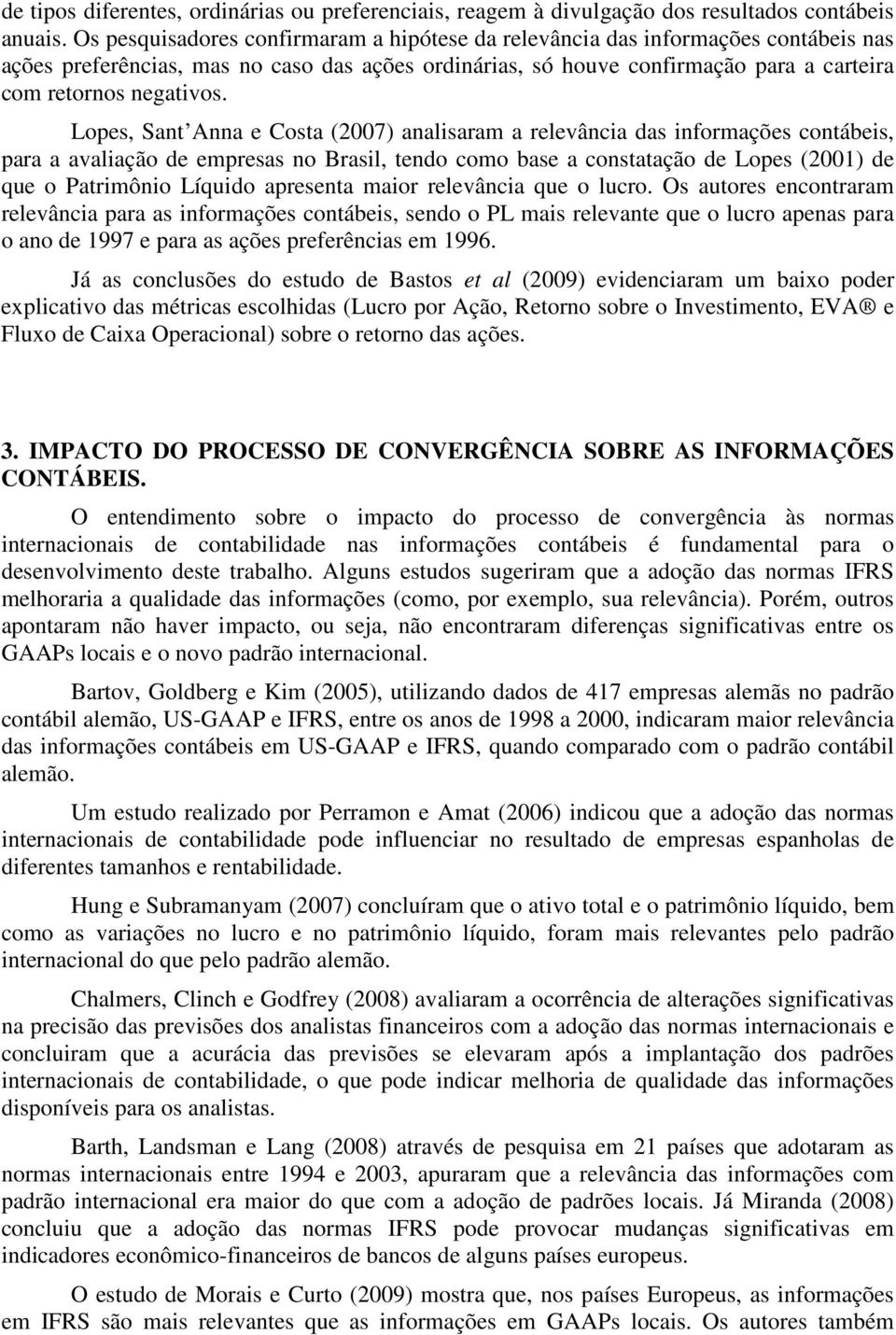 Lopes, Sant Anna e Costa (2007) analisaram a relevância das informações contábeis, para a avaliação de empresas no Brasil, tendo como base a constatação de Lopes (2001) de que o Patrimônio Líquido
