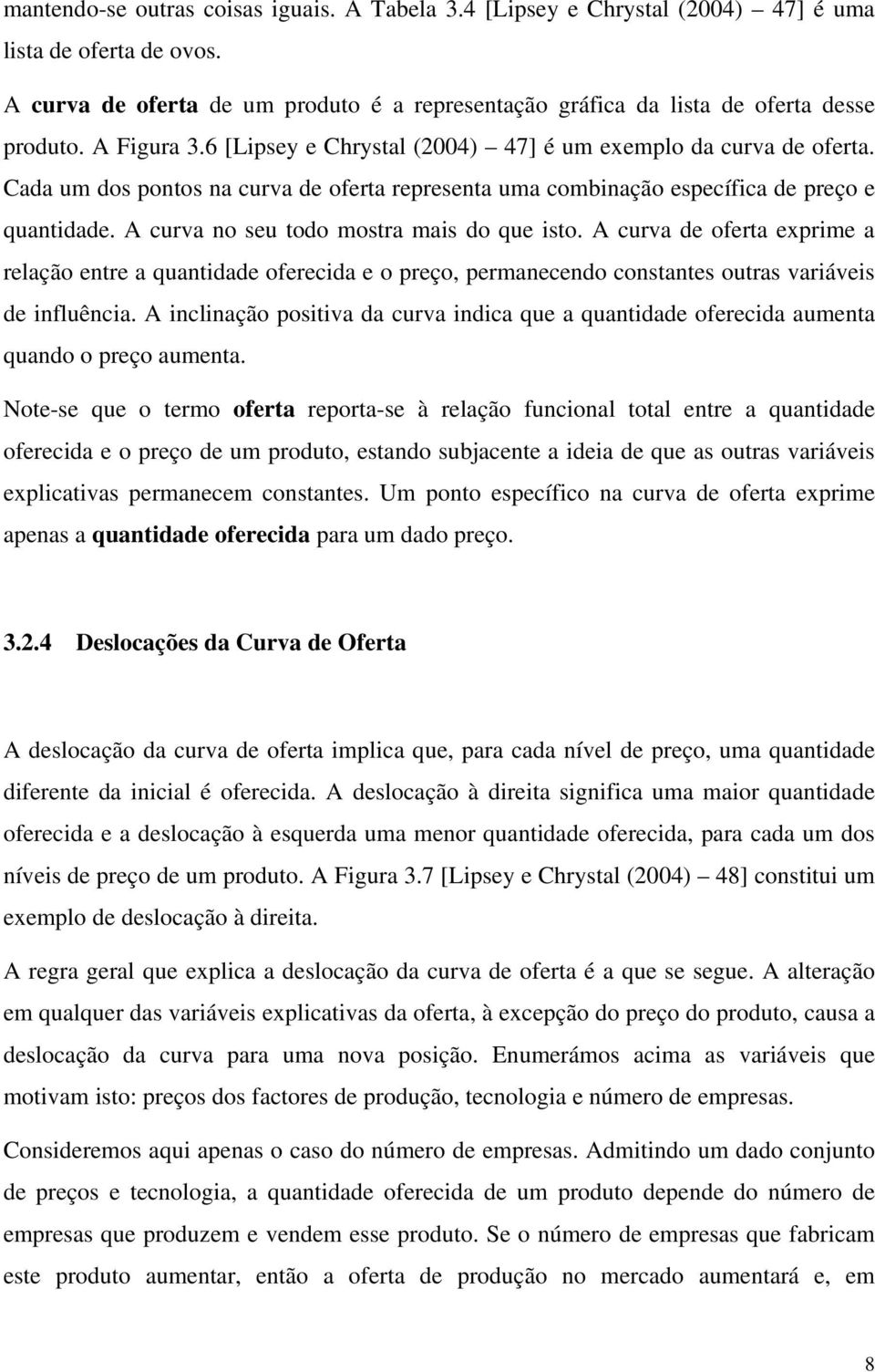 A curva no seu todo mostra mais do que isto. A curva de oferta exprime a relação entre a quantidade oferecida e o preço, permanecendo constantes outras variáveis de influência.