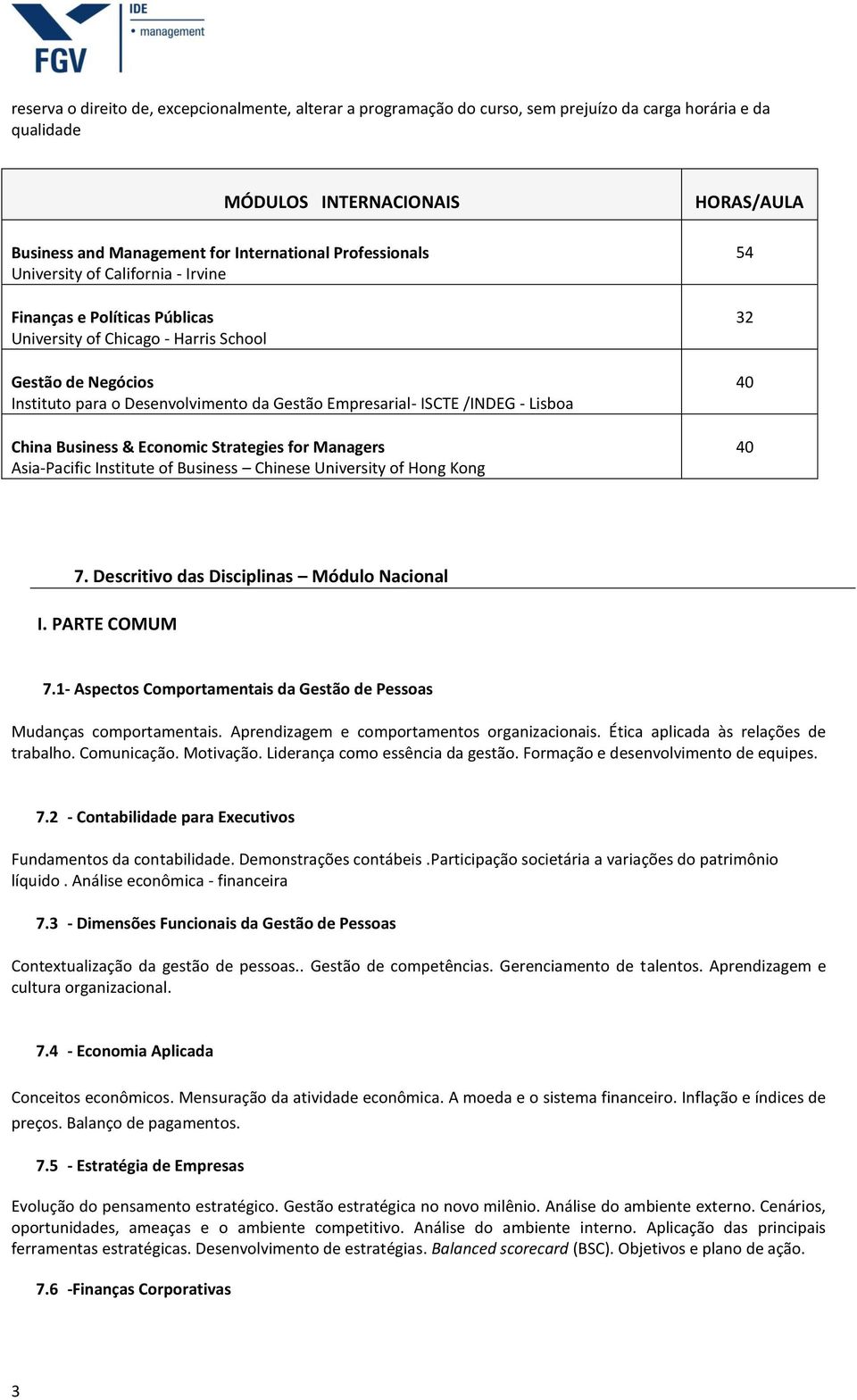 /INDEG - Lisboa China Business & Economic Strategies for Managers Asia Pacific Institute of Business Chinese University of Hong Kong 54 32 40 40 7. Descritivo das Disciplinas Módulo Nacional I.