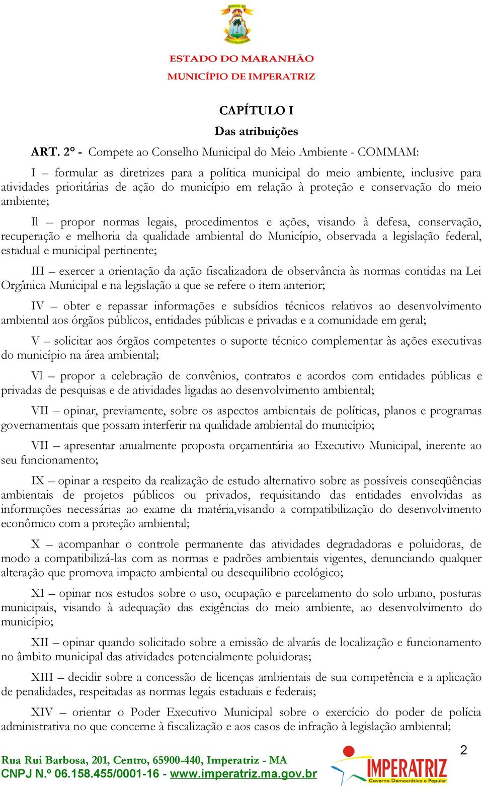 relação à proteção e conservação do meio ambiente; Il propor normas legais, procedimentos e ações, visando à defesa, conservação, recuperação e melhoria da qualidade ambiental do Município, observada