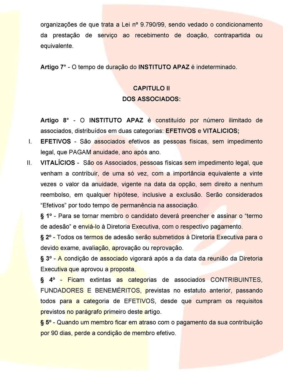 CAPITULO II DOS ASSOCIADOS: Artigo 8 - O INSTITUTO APAZ é constituído por número ilimitado de associados, distribuídos em duas categorias: EFETIVOS e VITALICIOS; I.