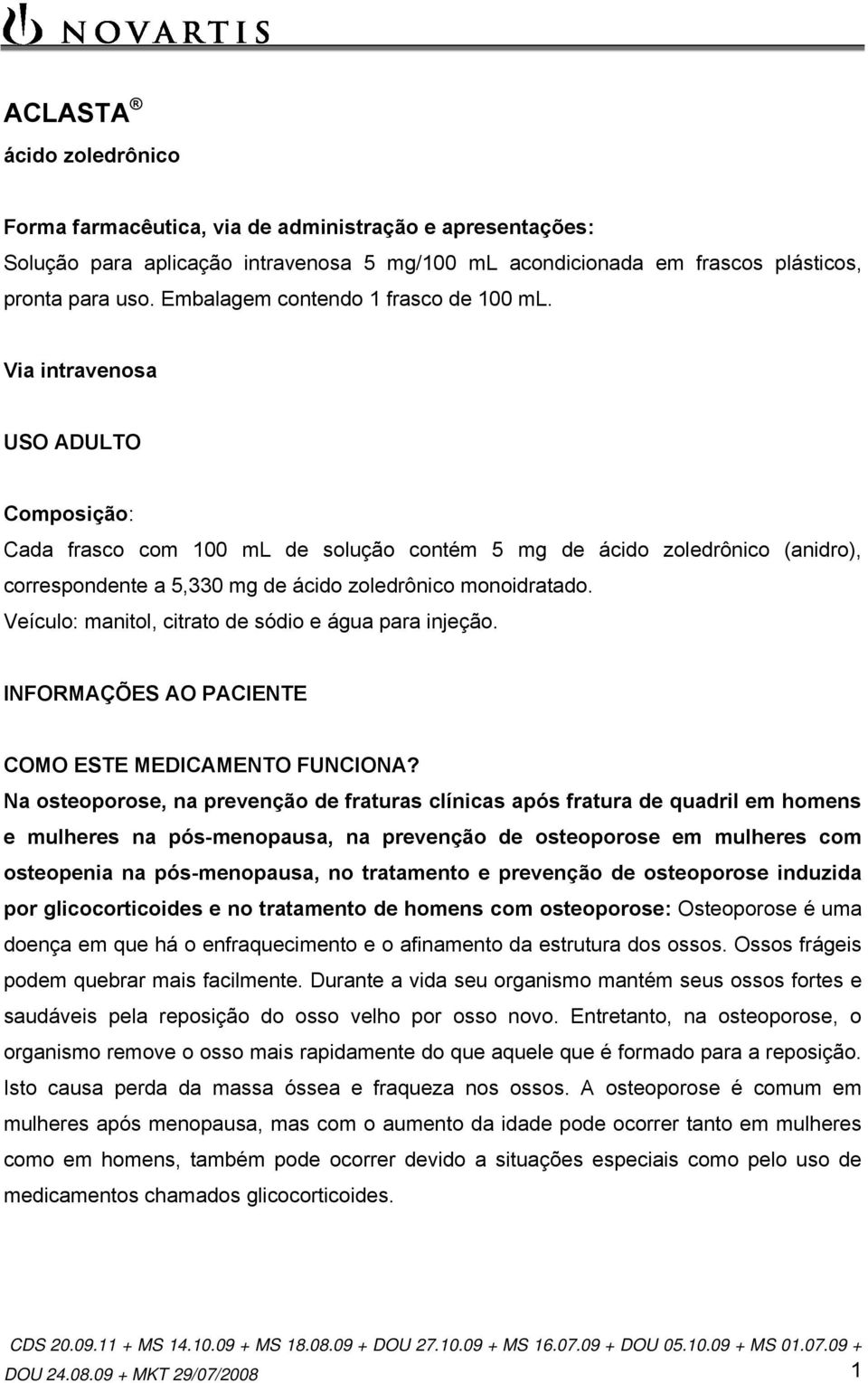 Via intravenosa USO ADULTO Composição: Cada frasco com 100 ml de solução contém 5 mg de ácido zoledrônico (anidro), correspondente a 5,330 mg de ácido zoledrônico monoidratado.