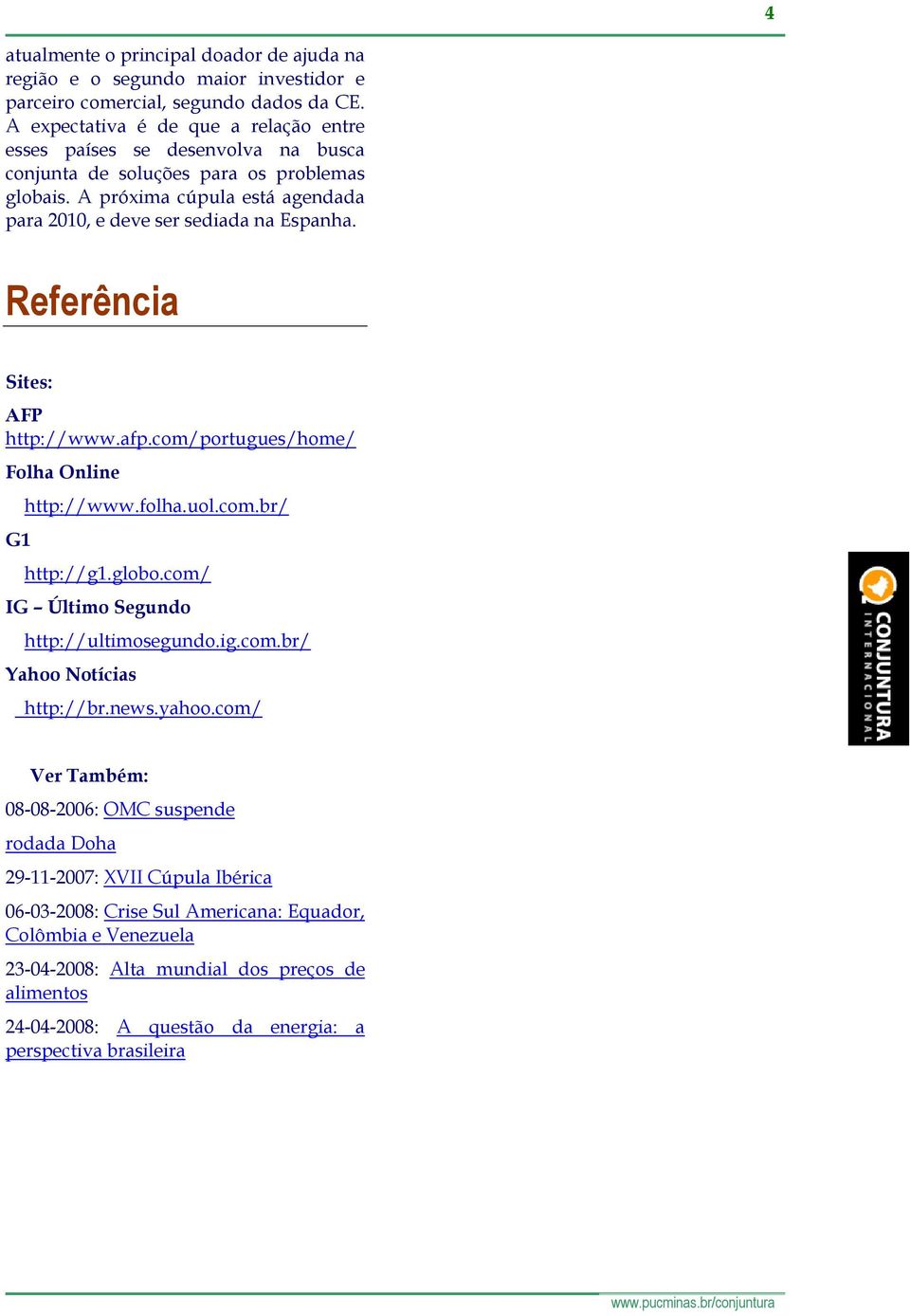 Referência Sites: AFP http://www.afp.com/portugues/home/ Folha Online G1 http://www.folha.uol.com.br/ http://g1.globo.com/ IG Último Segundo http://ultimosegundo.ig.com.br/ Yahoo Notícias http://br.