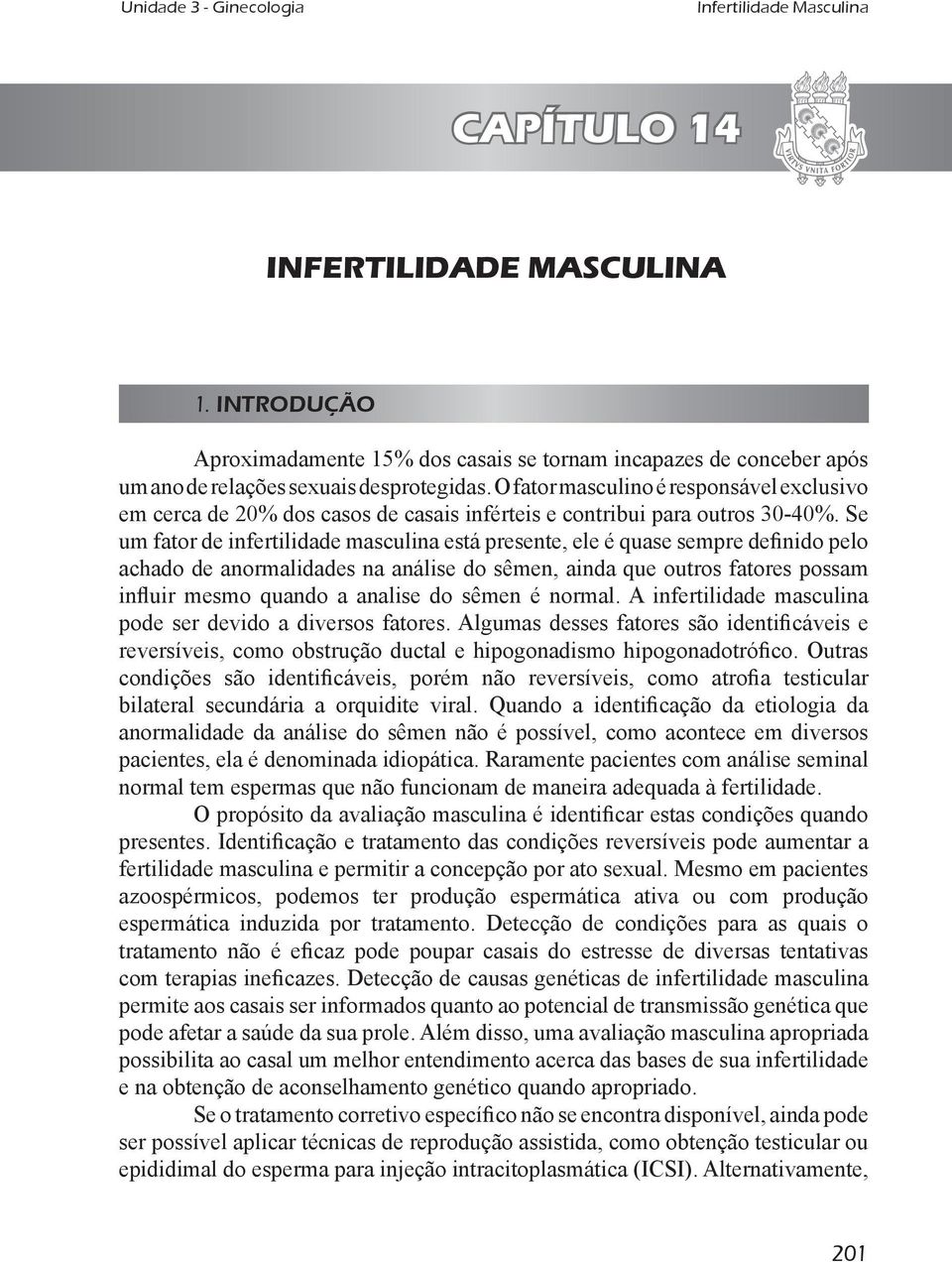 Se um fator de infertilidade masculina está presente, ele é quase sempre deinido pelo achado de anormalidades na análise do sêmen, ainda que outros fatores possam inluir mesmo quando a analise do