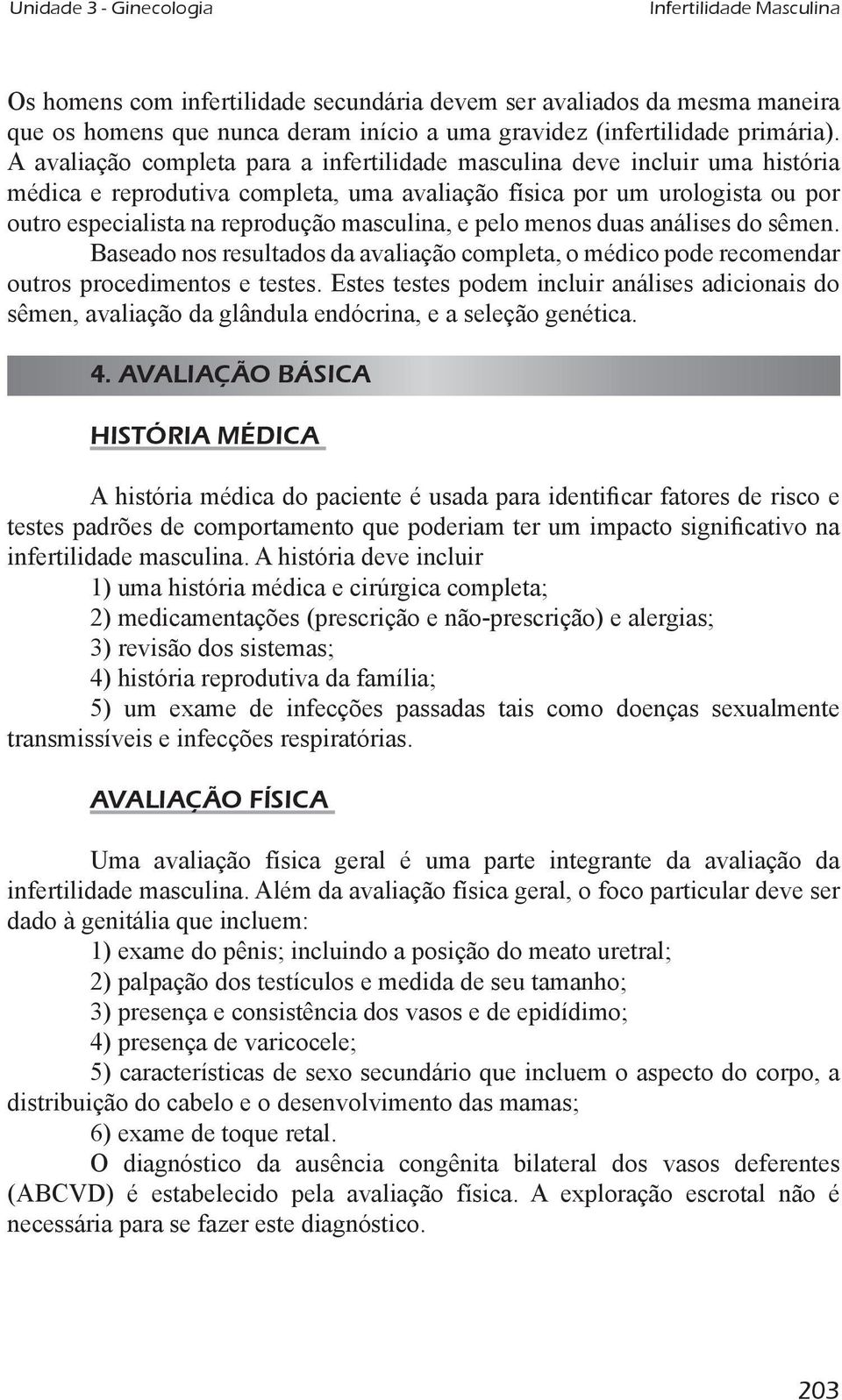 e pelo menos duas análises do sêmen. Baseado nos resultados da avaliação completa, o médico pode recomendar outros procedimentos e testes.