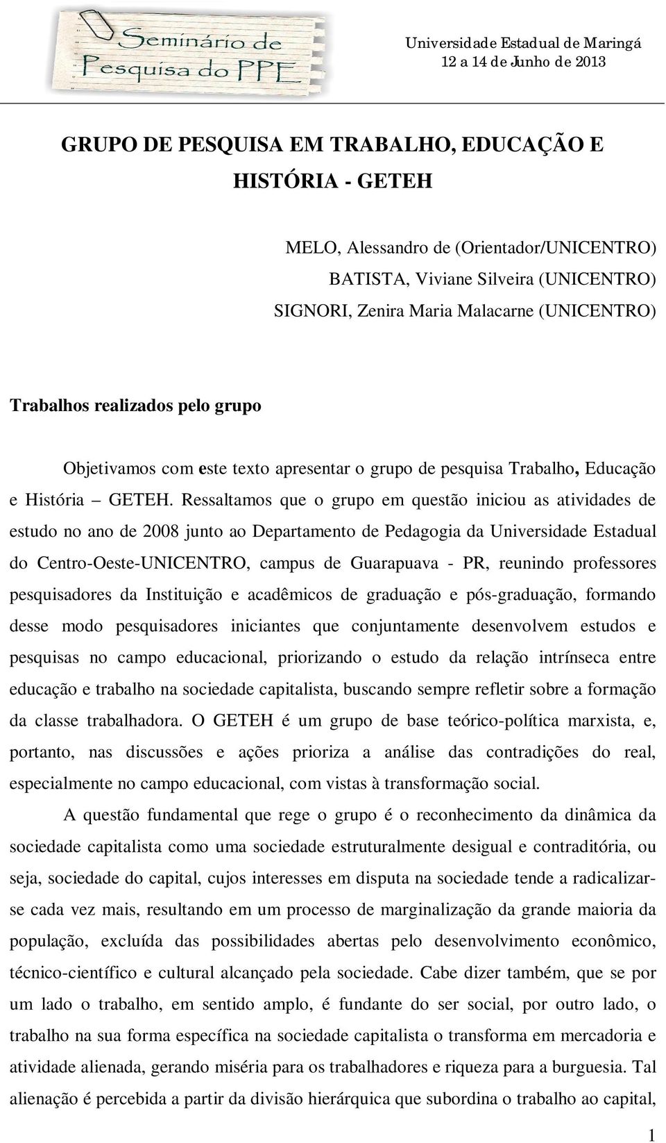 Ressaltamos que o grupo em questão iniciou as atividades de estudo no ano de 2008 junto ao Departamento de Pedagogia da Universidade Estadual do Centro-Oeste-UNICENTRO, campus de Guarapuava - PR,