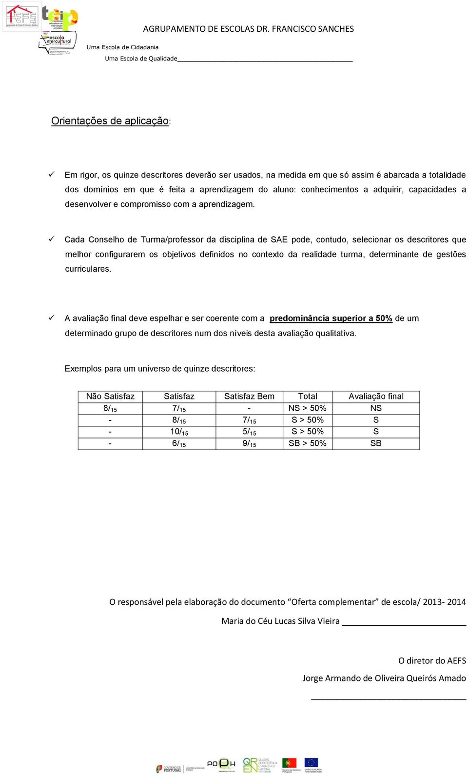 Cada Conselho de Turma/professor da disciplina de SAE pode, contudo, selecionar os descritores que melhor configurarem os objetivos definidos no contexto da realidade turma, determinante de gestões