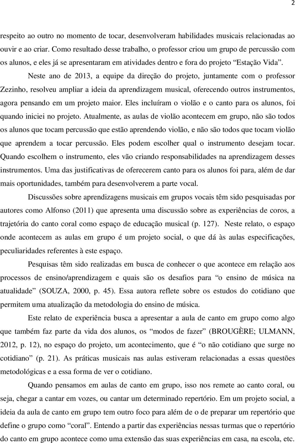 Neste ano de 2013, a equipe da direção do projeto, juntamente com o professor Zezinho, resolveu ampliar a ideia da aprendizagem musical, oferecendo outros instrumentos, agora pensando em um projeto