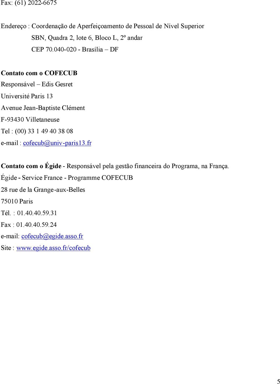 1 49 40 38 08 e-mail : cofecub@univ-paris13.fr Contato com o Égide - Responsável pela gestão financeira do Programa, na França.