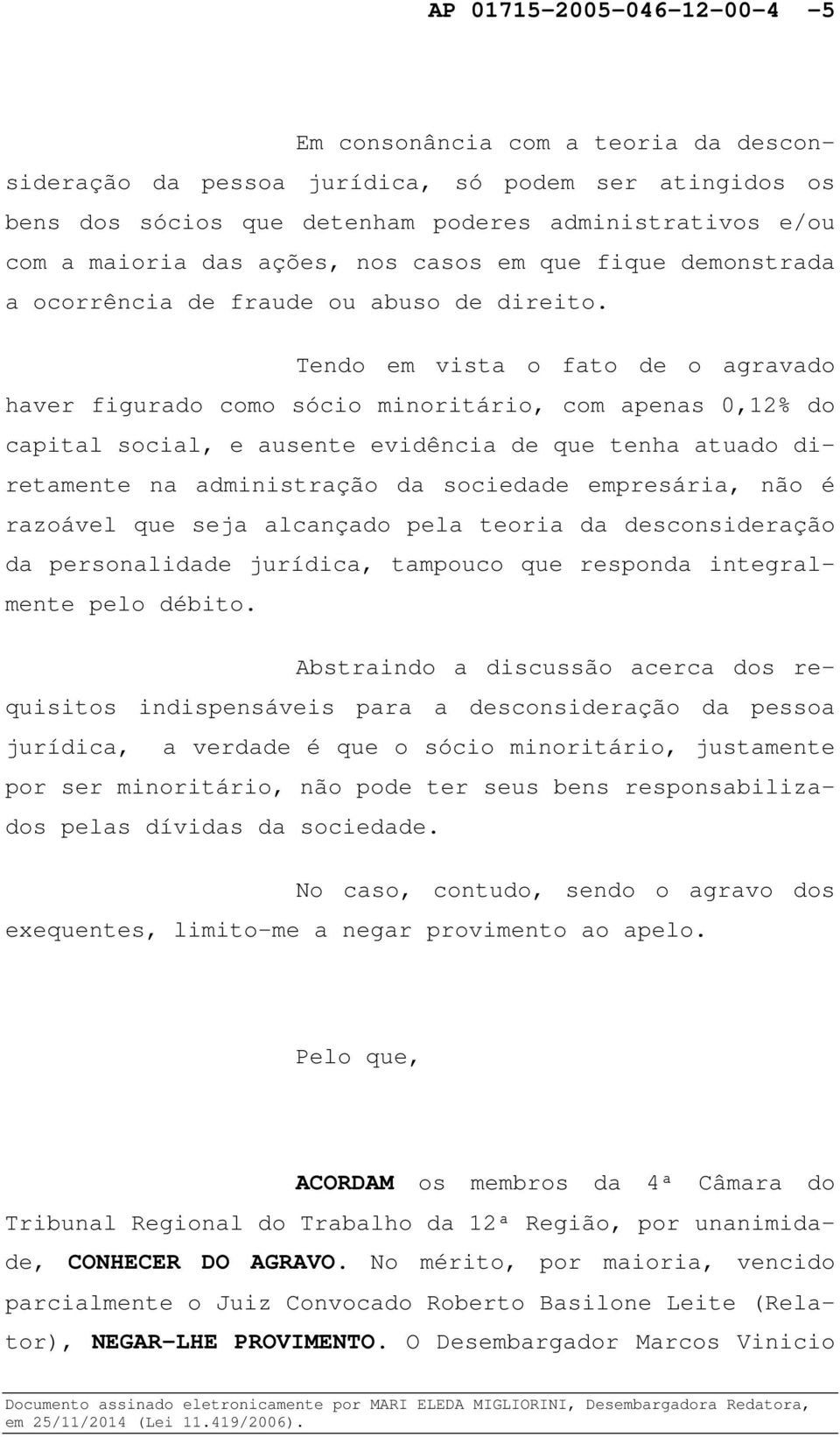 Tendo em vista o fato de o agravado haver figurado como sócio minoritário, com apenas 0,12% do capital social, e ausente evidência de que tenha atuado diretamente na administração da sociedade