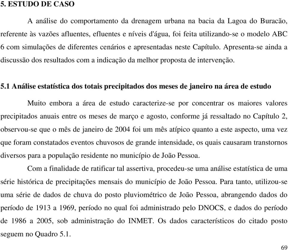 1 Análise estatística dos totais precipitados dos meses de janeiro na área de estudo Muito embora a área de estudo caracterize-se por concentrar os maiores valores precipitados anuais entre os meses