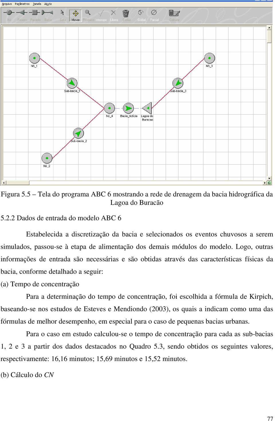 Logo, outras informações de entrada são necessárias e são obtidas através das características físicas da bacia, conforme detalhado a seguir: (a) Tempo de concentração Para a determinação do tempo de