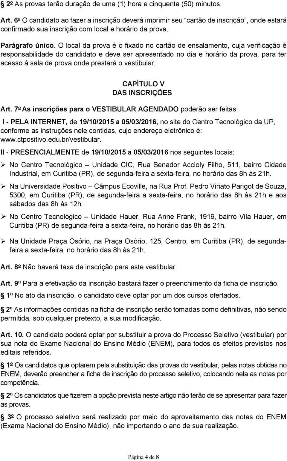 O local da prova é o fixado no cartão de ensalamento, cuja verificação é responsabilidade do candidato e deve ser apresentado no dia e horário da prova, para ter acesso à sala de prova onde prestará