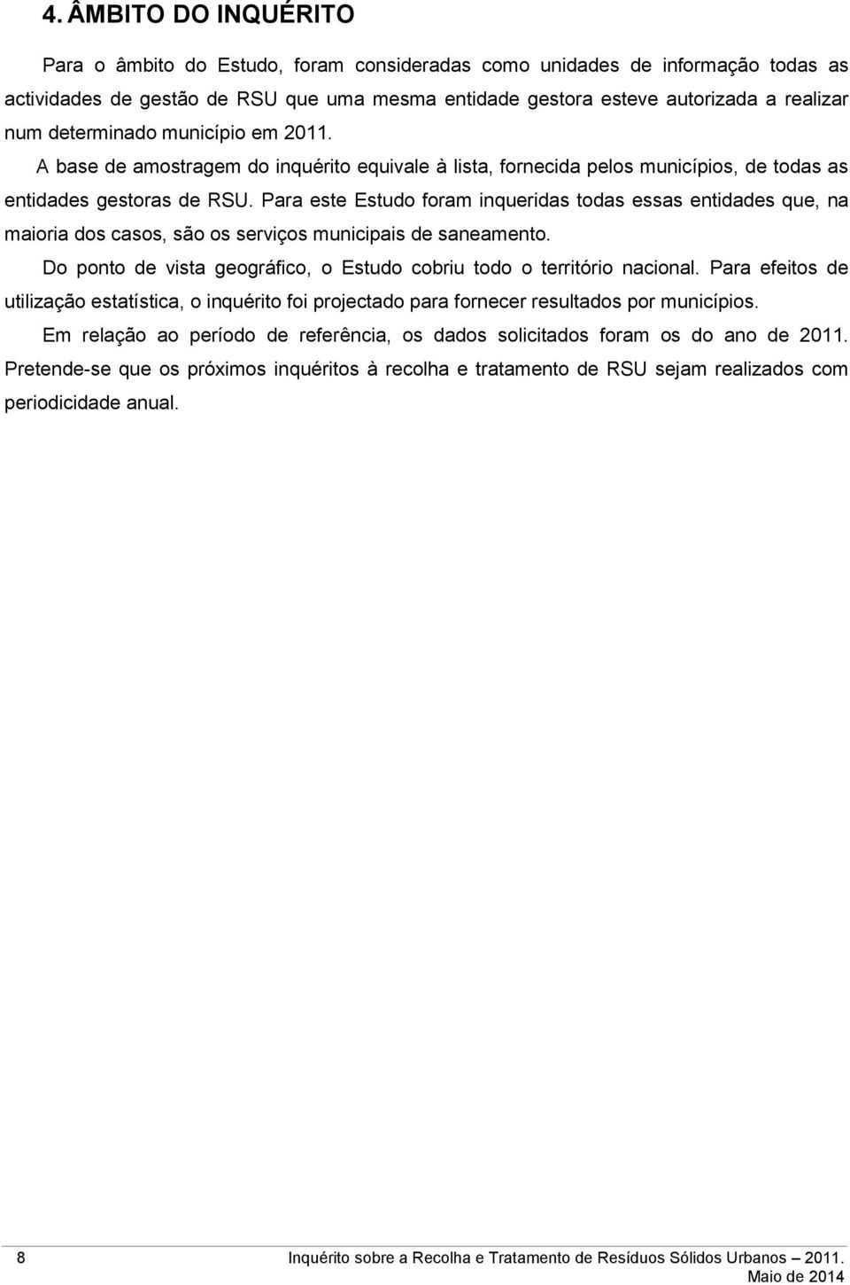 Para este Estudo foram inqueridas todas essas entidades que, na maioria dos casos, são os serviços municipais de saneamento. Do ponto de vista geográfico, o Estudo cobriu todo o território nacional.