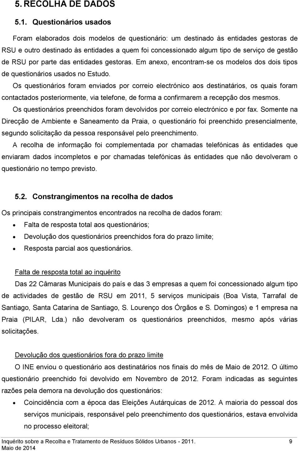 de RSU por parte das entidades gestoras. Em anexo, encontram-se os modelos dos dois tipos de questionários usados no Estudo.