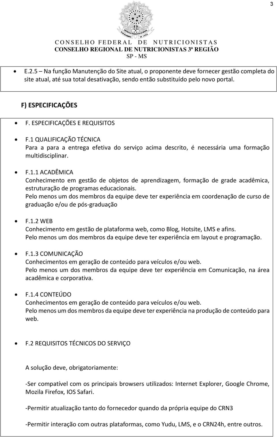 Pelo menos um dos membros da equipe deve ter experiência em coordenação de curso de graduação e/ou de pós-graduação F.1.2 WEB Conhecimento em gestão de plataforma web, como Blog, Hotsite, LMS e afins.