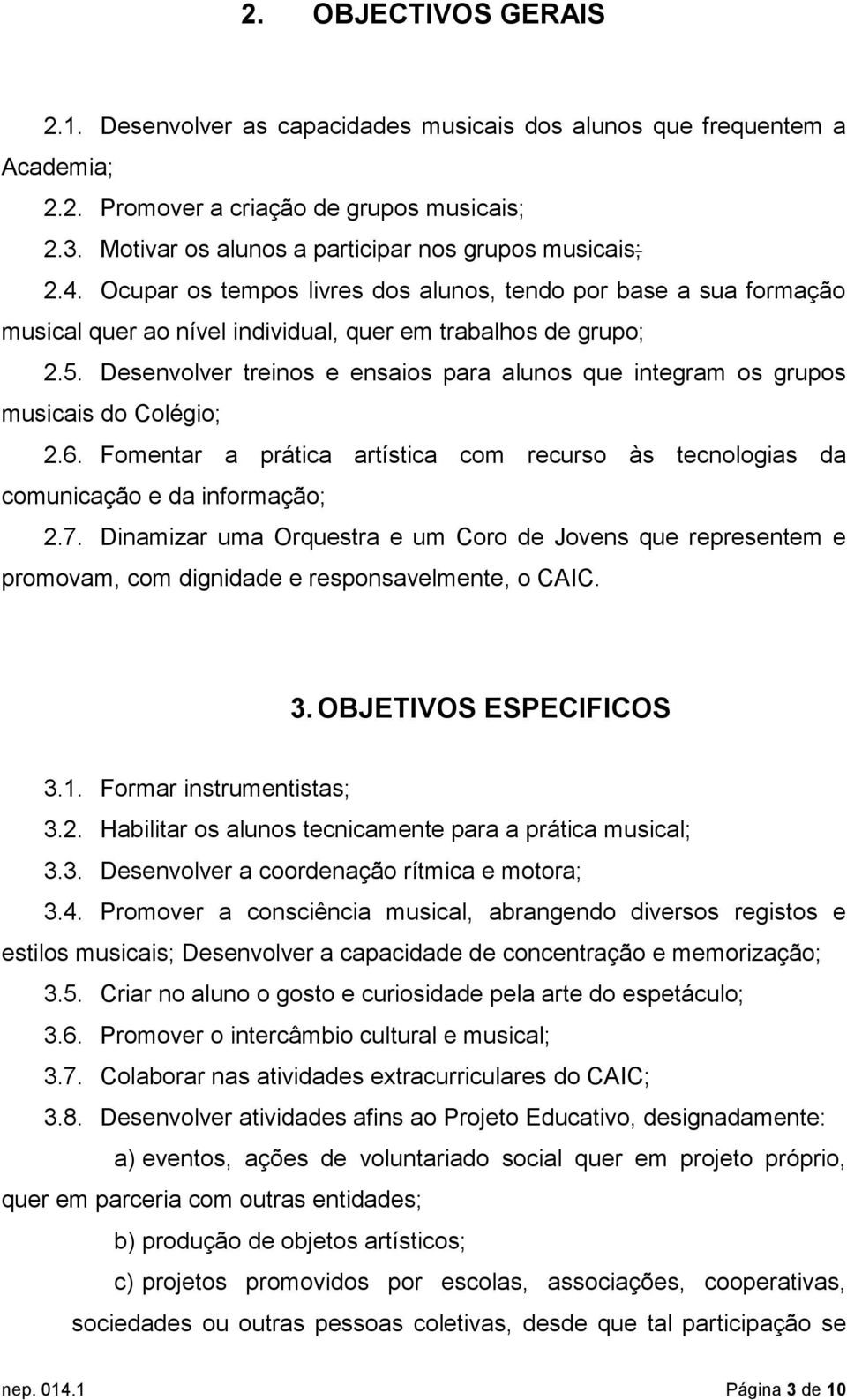 Desenvolver treinos e ensaios para alunos que integram os grupos musicais do Colégio; 2.6. Fomentar a prática artística com recurso às tecnologias da comunicação e da informação; 2.7.