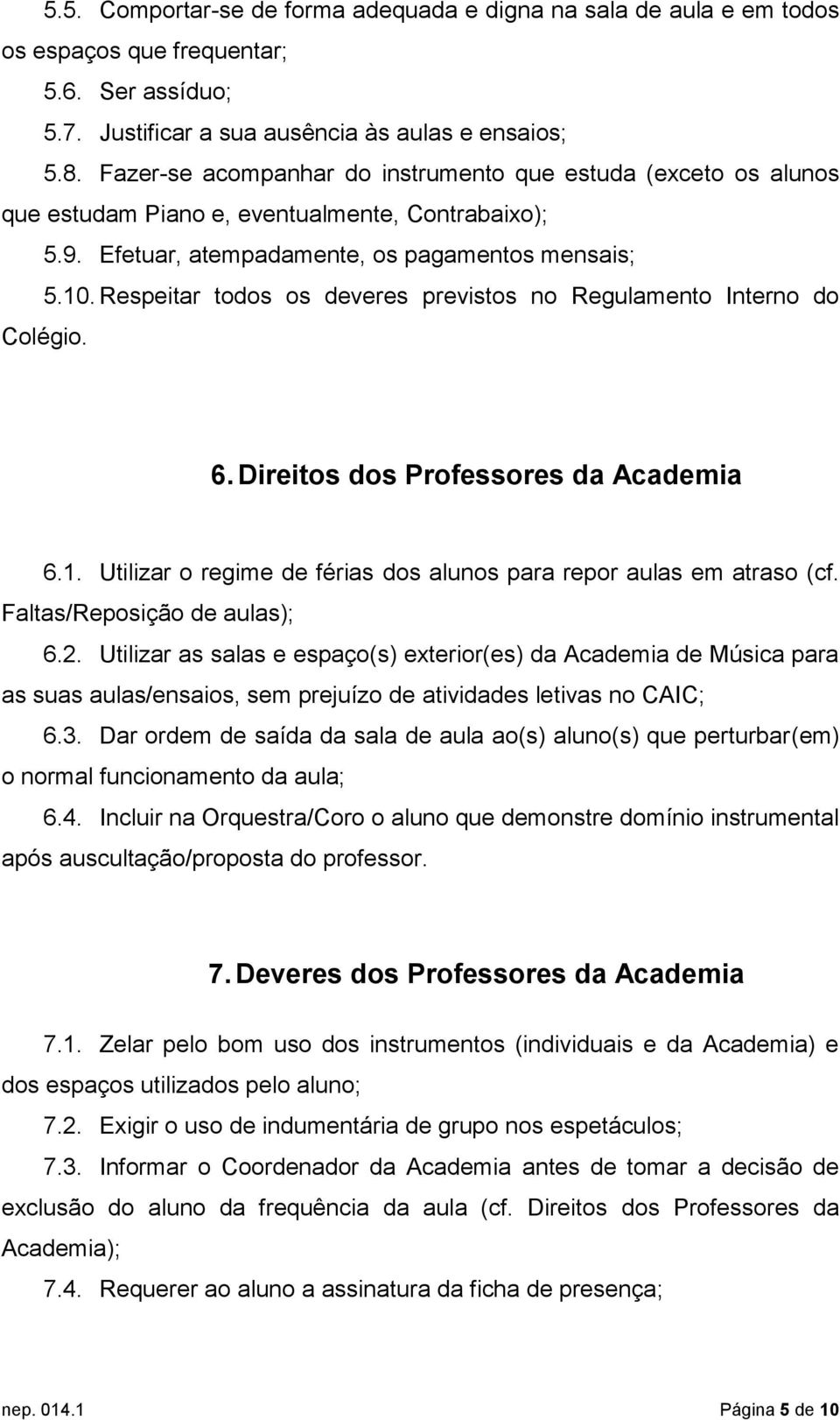 Respeitar todos os deveres previstos no Regulamento Interno do Colégio. 6. Direitos dos Professores da Academia 6.1. Utilizar o regime de férias dos alunos para repor aulas em atraso (cf.