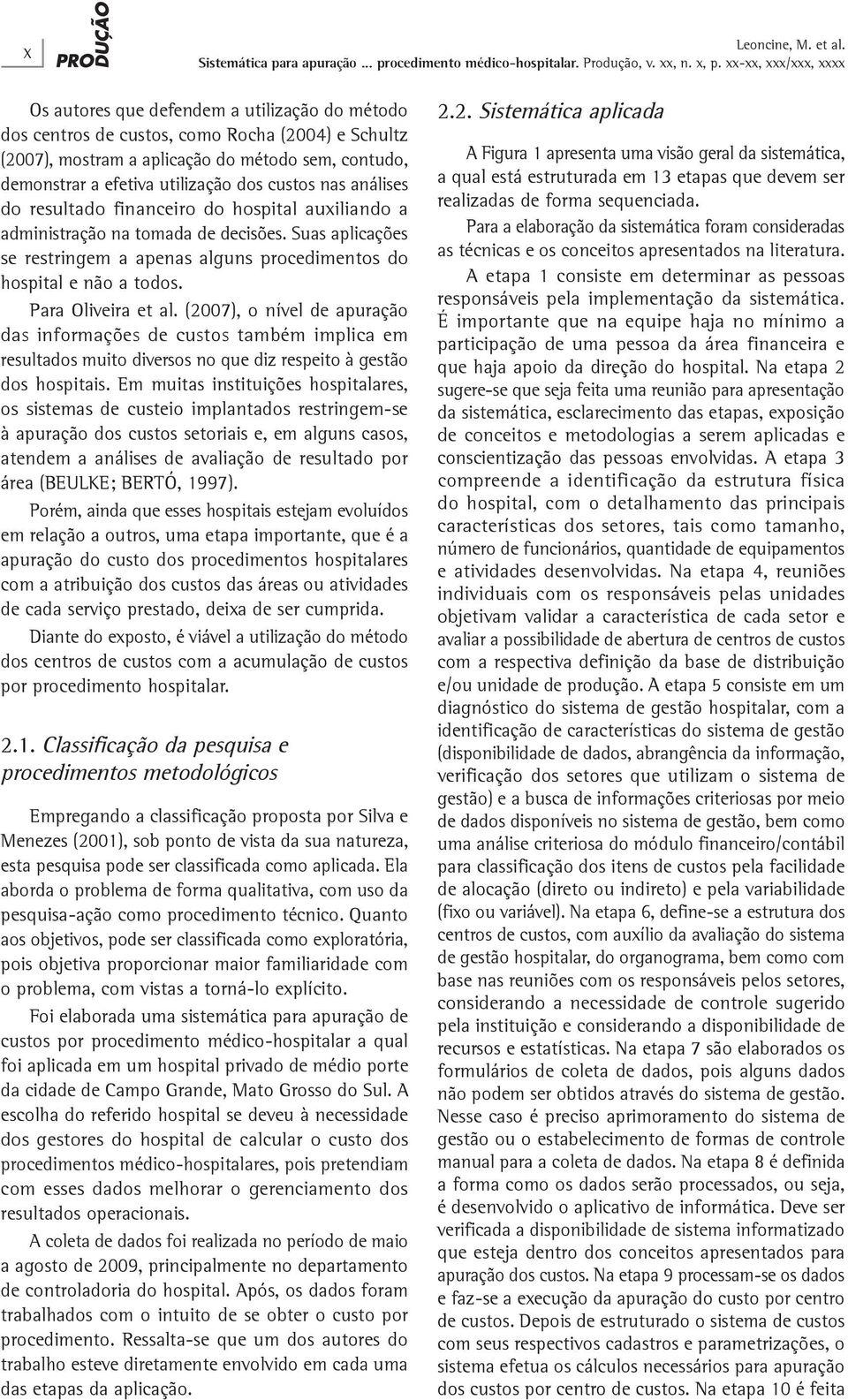 análises do resultado financeiro do hospital auxiliando a administração na tomada de decisões. Suas aplicações se restringem a apenas alguns procedimentos do hospital e não a todos.