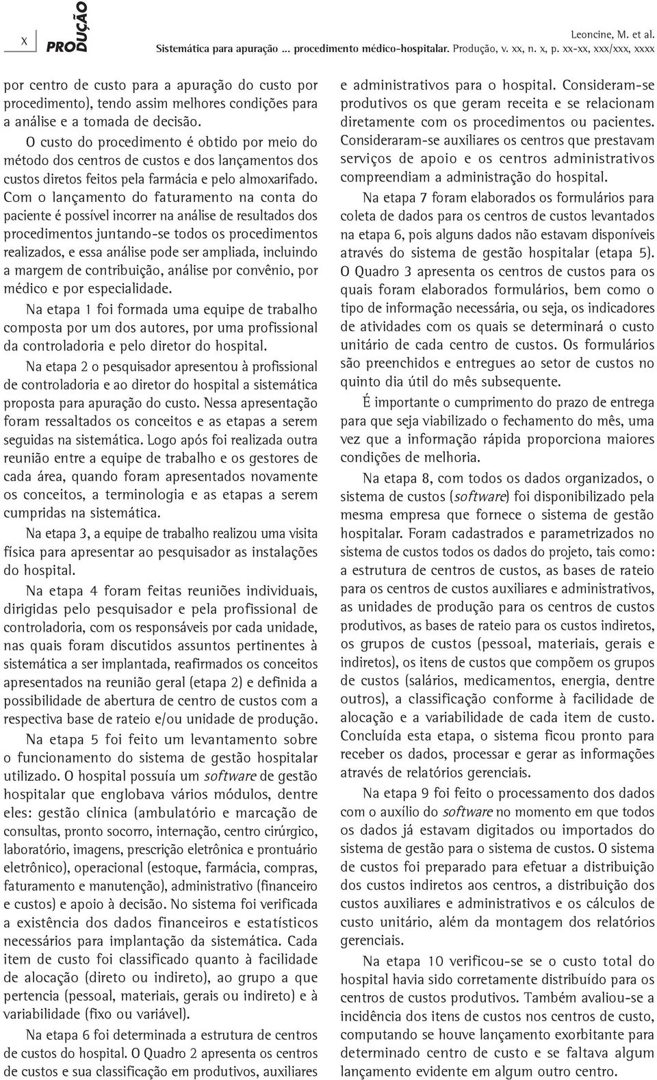 Com o lançamento do faturamento na conta do paciente é possível incorrer na análise de resultados dos procedimentos juntando-se todos os procedimentos realizados, e essa análise pode ser ampliada,