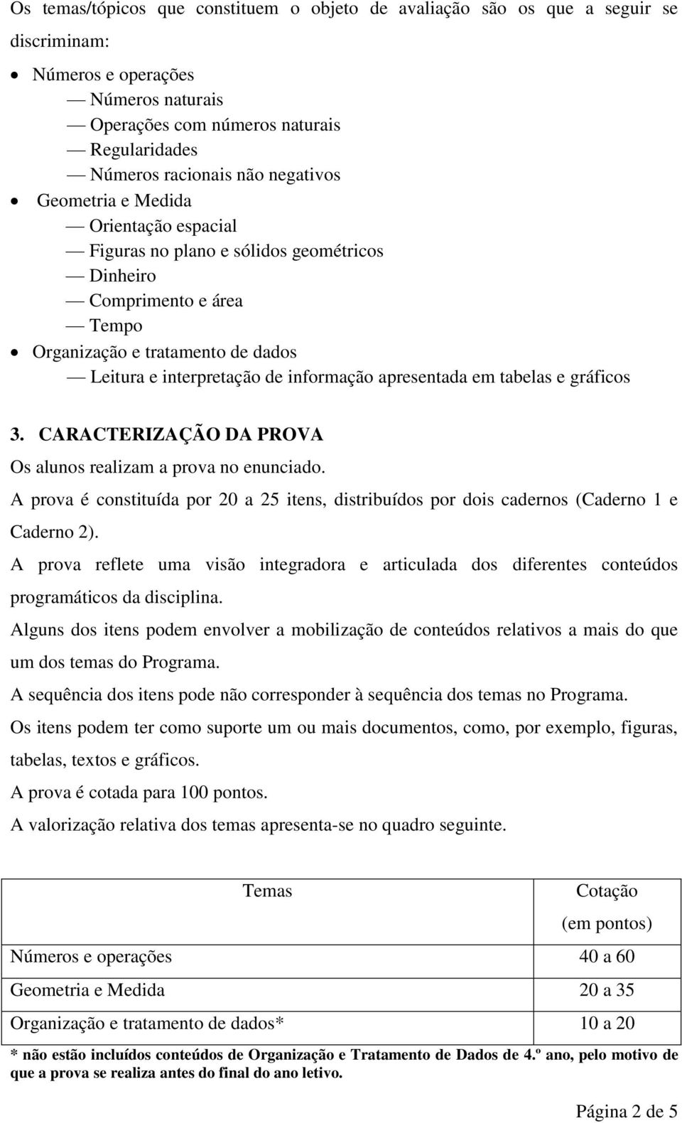 apresentada em tabelas e gráficos 3. CARACTERIZAÇÃO DA PROVA Os alunos realizam a prova no enunciado. A prova é constituída por 20 a 25 itens, distribuídos por dois cadernos (Caderno 1 e Caderno 2).