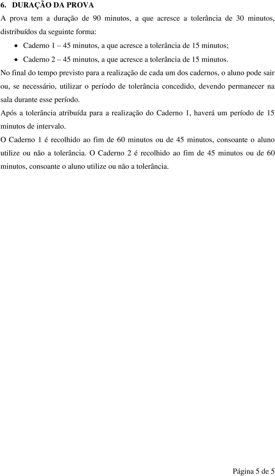 No final do tempo previsto para a realização de cada um dos cadernos, o aluno pode sair ou, se necessário, utilizar o período de tolerância concedido, devendo permanecer na sala durante esse período.