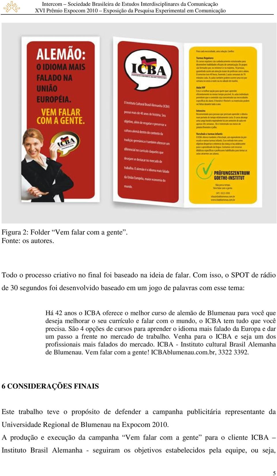 seu currículo e falar com o mundo, o ICBA tem tudo que você precisa. São 4 opções de cursos para aprender o idioma mais falado da Europa e dar um passo a frente no mercado de trabalho.