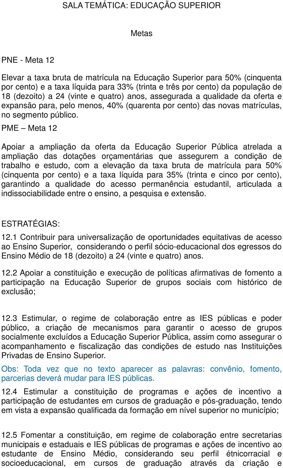 PME Meta 12 Apoiar a ampliação da oferta da Educação Superior Pública atrelada a ampliação das dotações orçamentárias que assegurem a condição de trabalho e estudo, com a elevação da taxa bruta de