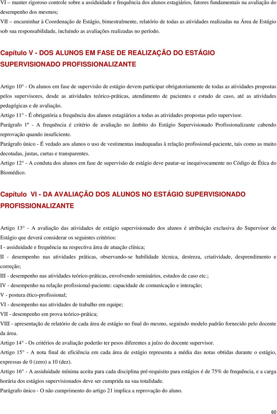 Capítulo V - DOS ALUNOS EM FASE DE REALIZAÇÃO DO ESTÁGIO SUPERVISIONADO PROFISSIONALIZANTE Artigo 10 - Os alunos em fase de supervisão de estágio devem participar obrigatoriamente de todas as