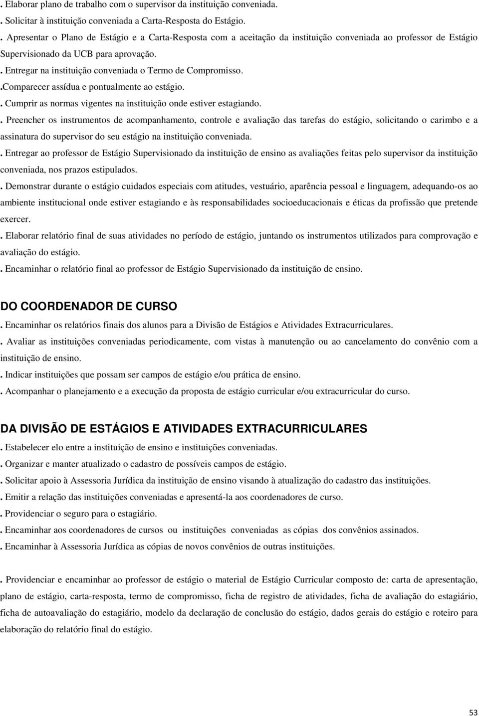 . Entregar na instituição conveniada o Termo de Compromisso..Comparecer assídua e pontualmente ao estágio.. Cumprir as normas vigentes na instituição onde estiver estagiando.