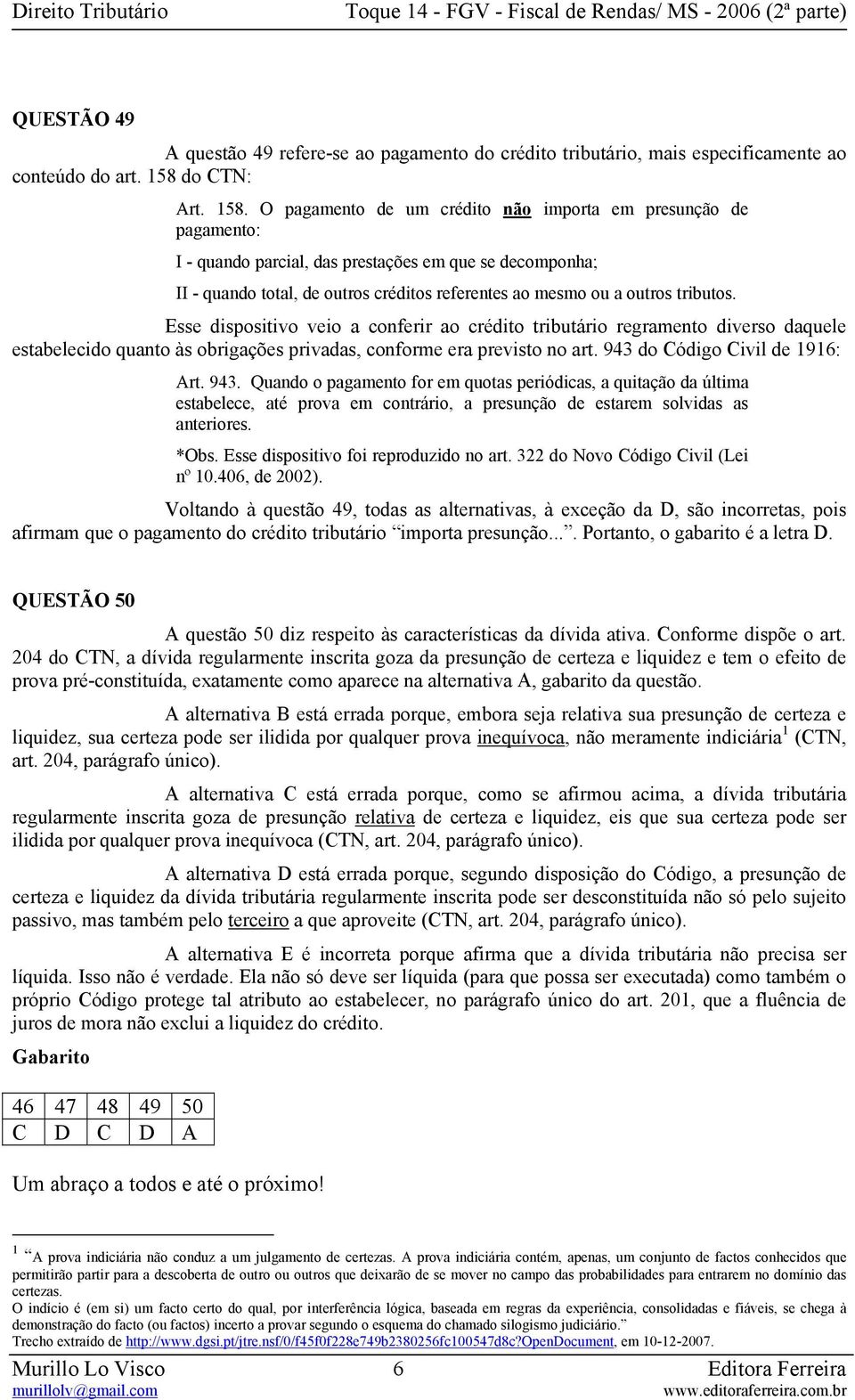 O pagamento de um crédito não importa em presunção de pagamento: I - quando parcial, das prestações em que se decomponha; II - quando total, de outros créditos referentes ao mesmo ou a outros