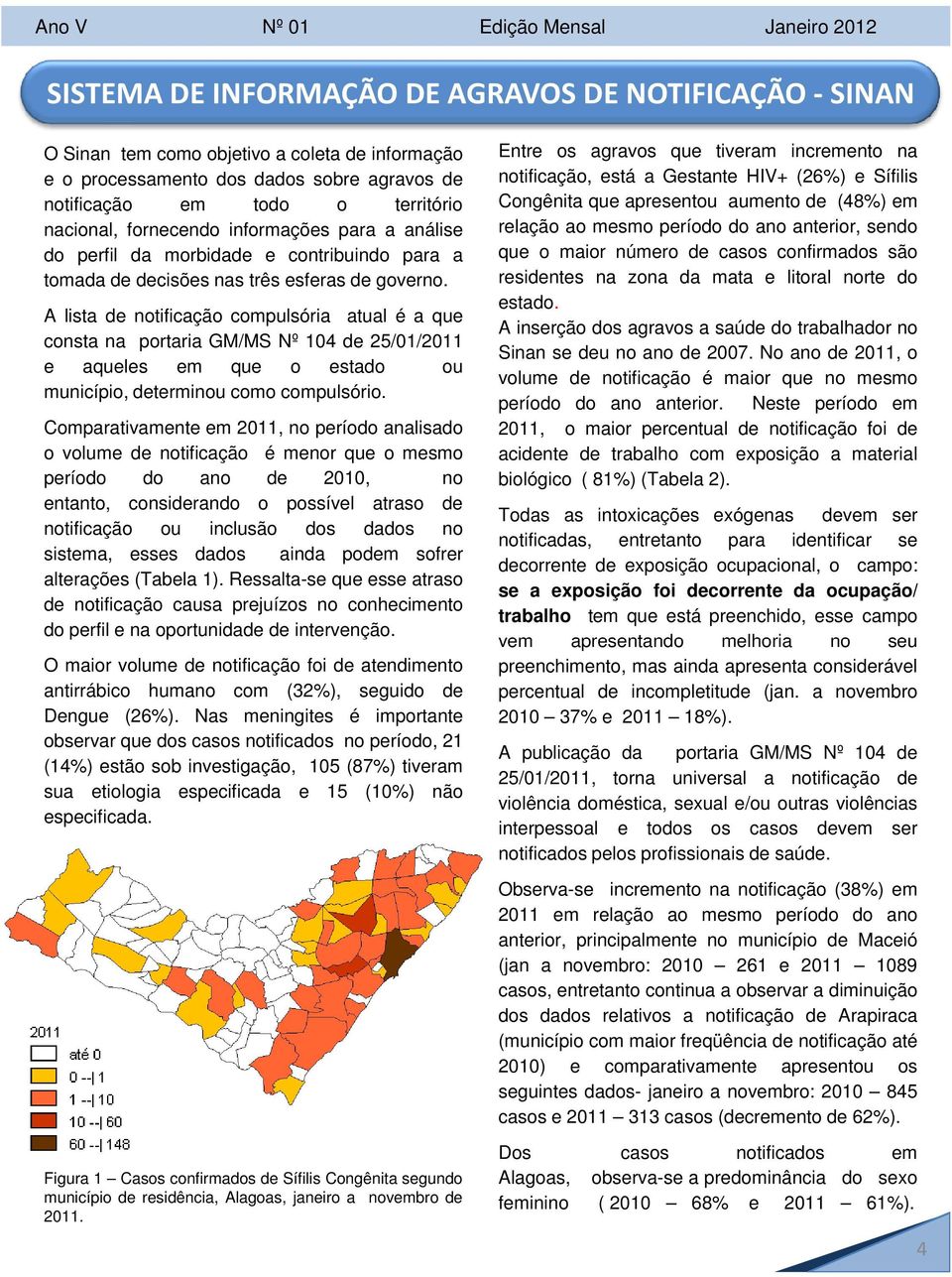 A lista de notificação compulsória atual é a que consta na portaria GM/MS Nº 104 de 25/01/2011 e aqueles em que o estado ou município, determinou como compulsório.