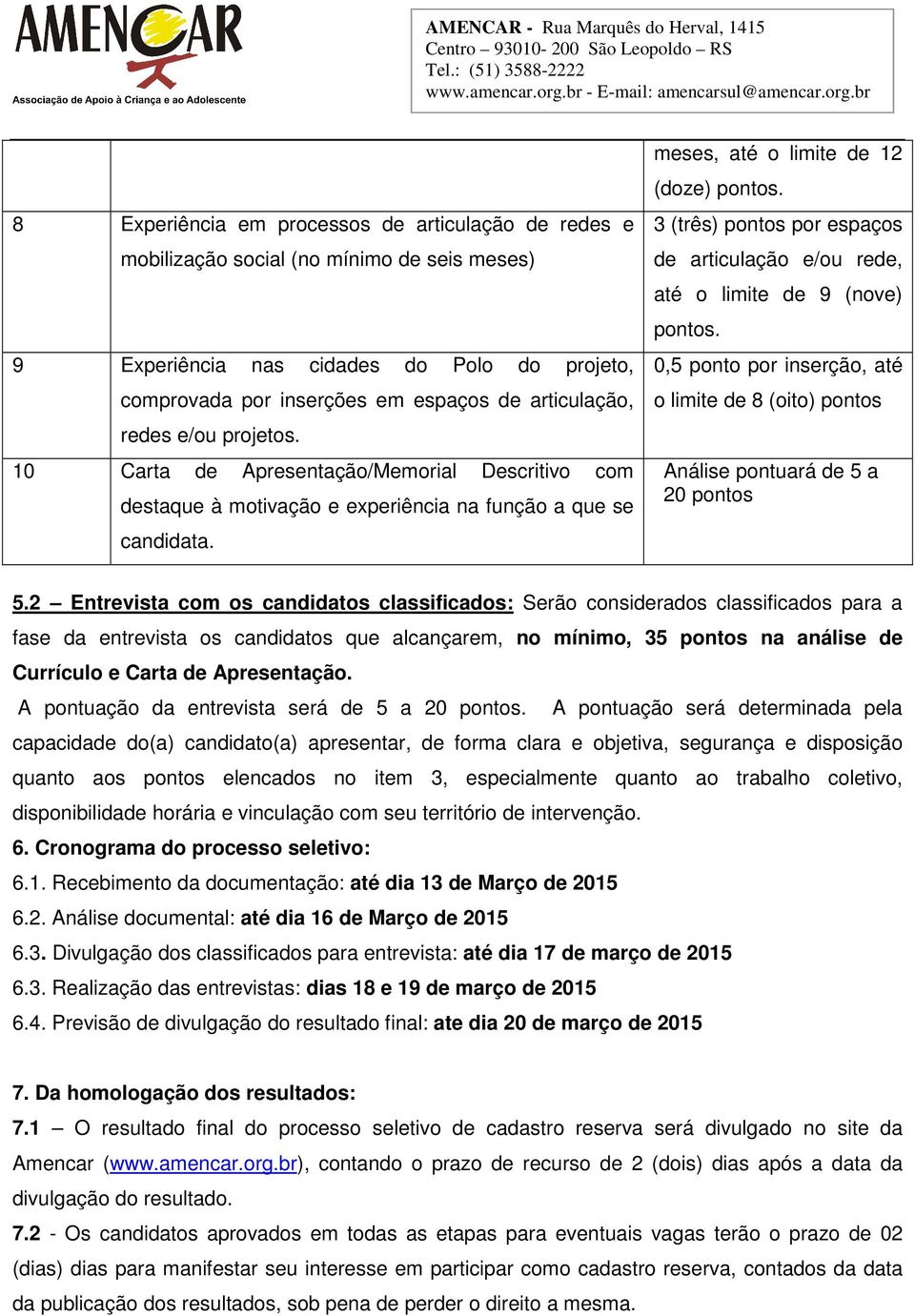 3 (três) pontos por espaços de articulação e/ou rede, até o limite de 9 (nove) pontos. 0,5 ponto por inserção, até o limite de 8 (oito) pontos Análise pontuará de 5 a 20 pontos 5.