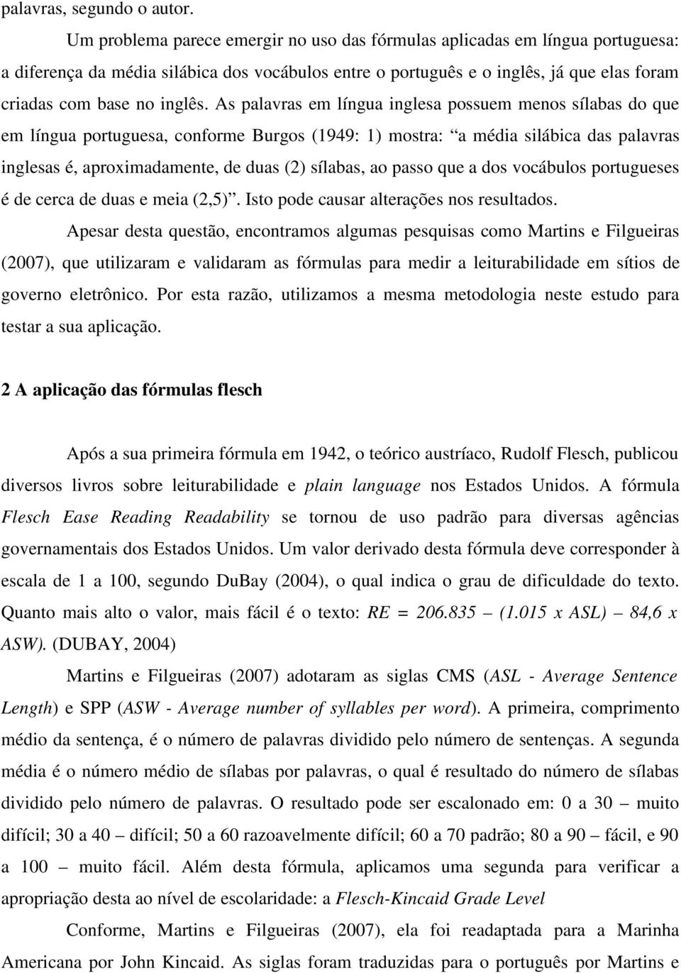 As palavras em língua inglesa possuem menos sílabas do que em língua portuguesa, conforme Burgos (1949: 1) mostra: a média silábica das palavras inglesas é, aproximadamente, de duas (2) sílabas, ao