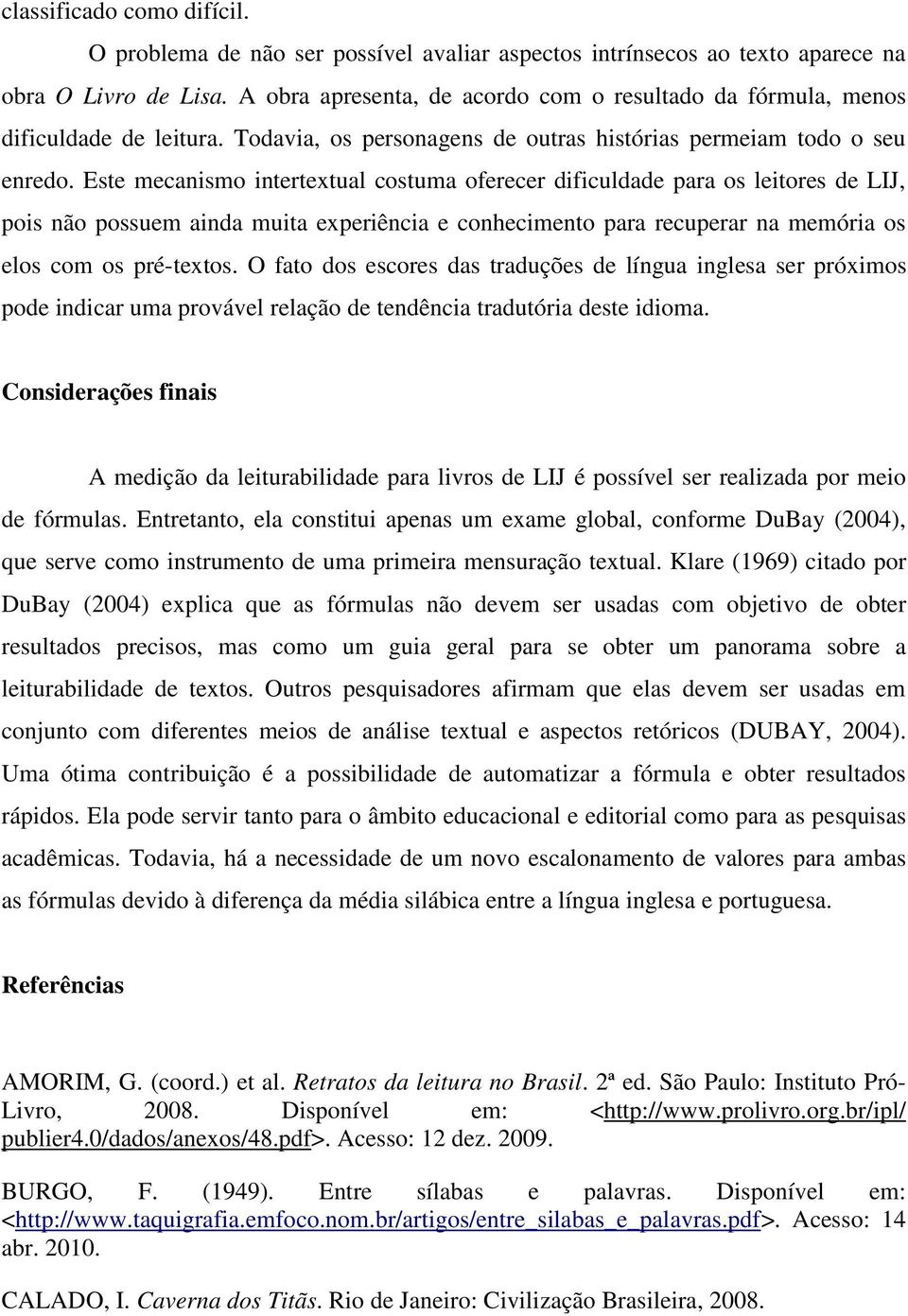 Este mecanismo intertextual costuma oferecer dificuldade para os leitores de LIJ, pois não possuem ainda muita experiência e conhecimento para recuperar na memória os elos com os pré-textos.