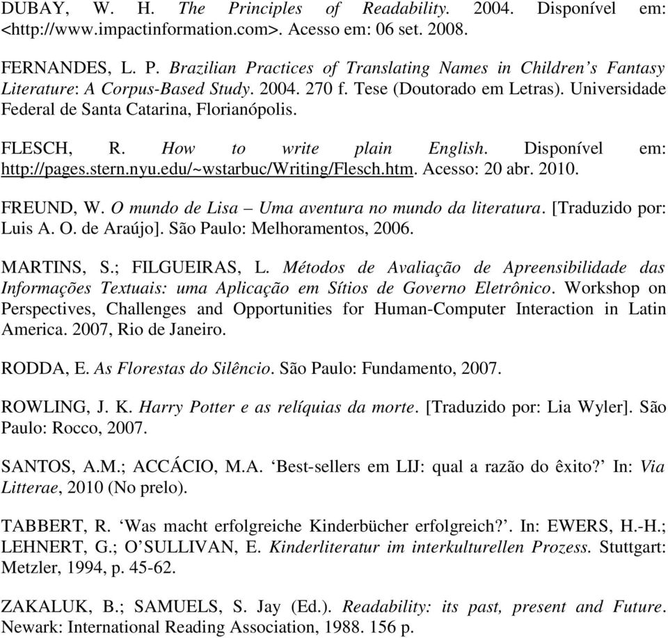 edu/~wstarbuc/writing/flesch.htm. Acesso: 20 abr. 2010. FREUND, W. O mundo de Lisa Uma aventura no mundo da literatura. [Traduzido por: Luis A. O. de Araújo]. São Paulo: Melhoramentos, 2006.