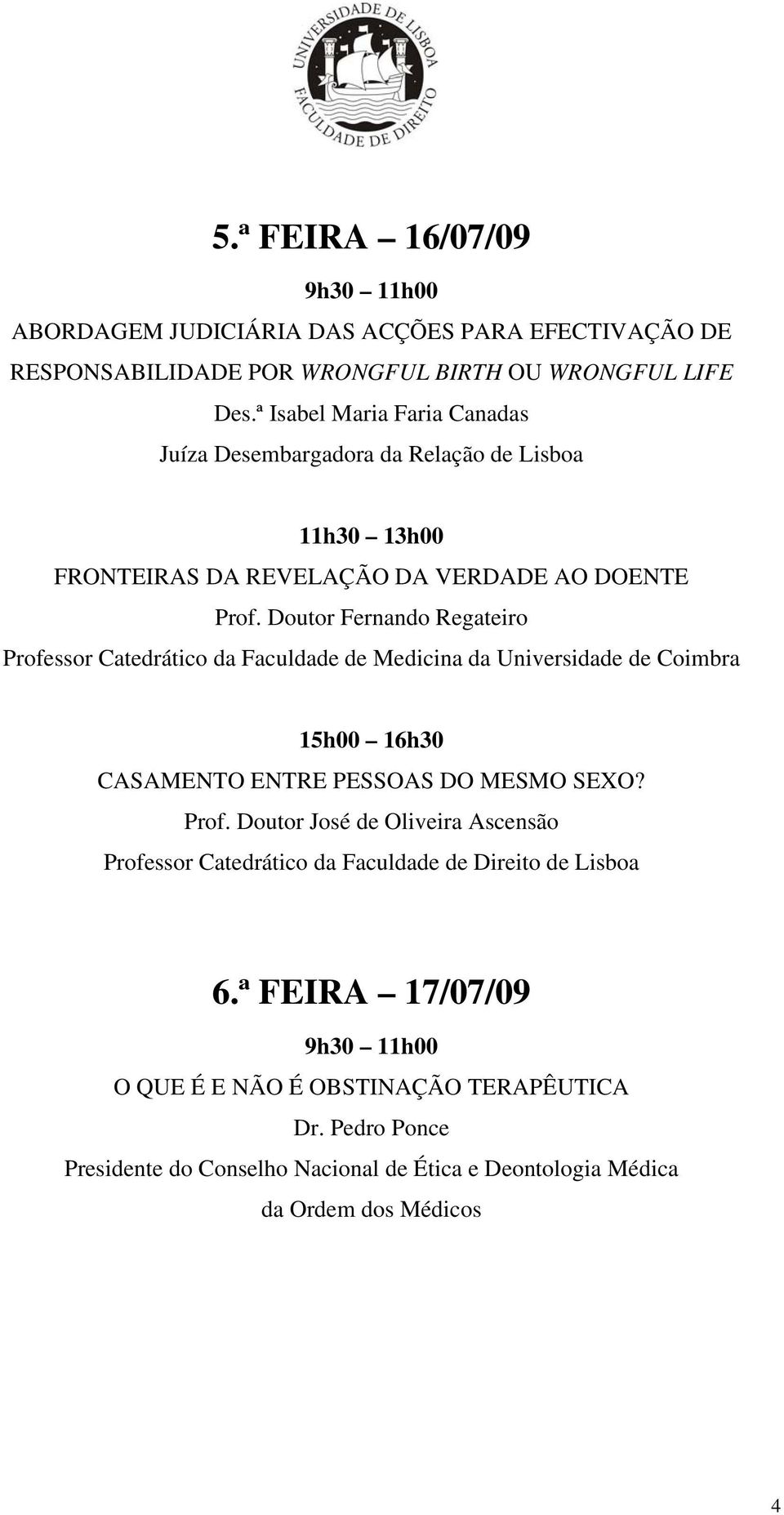 Doutor Fernando Regateiro Professor Catedrático da Faculdade de Medicina da Universidade de Coimbra 15h00 16h30 CASAMENTO ENTRE PESSOAS DO MESMO SEXO?