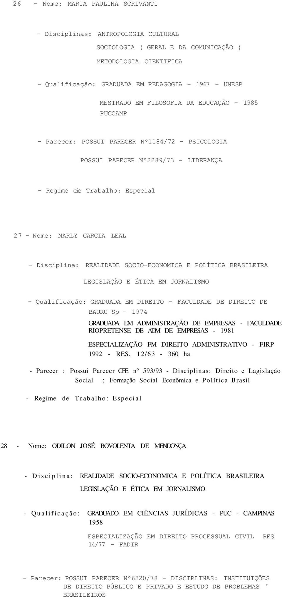 REALIDADE SOCIO-ECONOMICA E POLÍTICA BRASILEIRA LEGISLAÇÃO E ÉTICA EM JORNALISMO - Qualificação: GRADUADA EM DIREITO - FACULDADE DE DIREITO DE BAURU Sp - 1974 GRADUADA EM ADMINISTRAÇÃO DE EMPRESAS -
