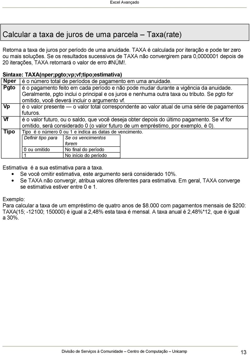 . Sintaxe: TAXA(nper;pgto;vp;vf;tipo;estimativa) Nper é o número total de períodos de pagamento em uma anuidade.