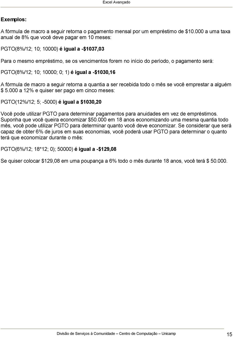 PGTO(8%/12; 10; 10000; 0; 1) é igual a -$1030,16 A fórmula de macro a seguir retorna a quantia a ser recebida todo o mês se você emprestar a alguém $ 5.