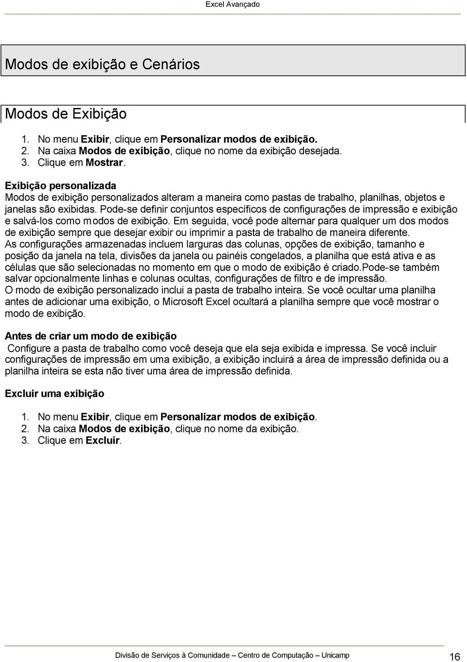 Pode-se definir conjuntos específicos de configurações de impressão e exibição e salvá-los como modos de exibição.