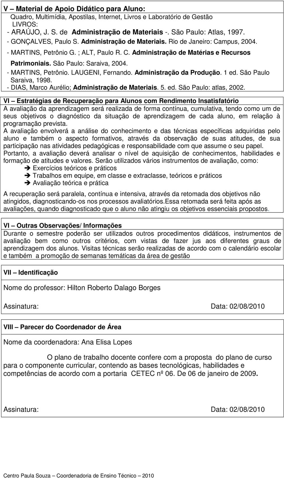 São Paulo: Saraiva, 2004. - MARTINS, Petrônio. LAUGENI, Fernando. Administração da Produção. 1 ed. São Paulo Saraiva, 1998. - DIAS, Marco Aurélio; Administração de Materiais. 5. ed. São Paulo: atlas, 2002.