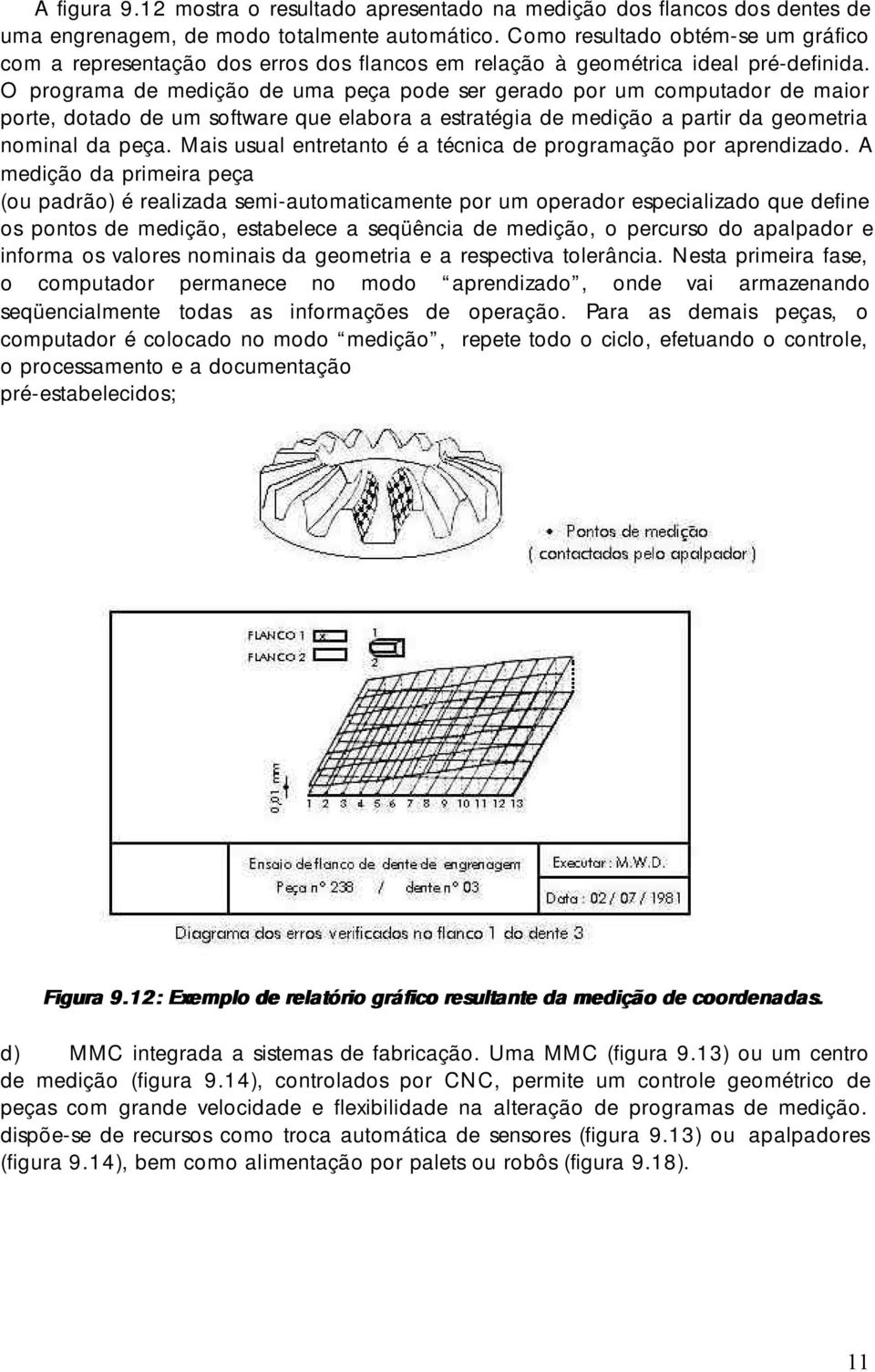 O programa de medição de uma peça pode ser gerado por um computador de maior porte, dotado de um software que elabora a estratégia de medição a partir da geometria nominal da peça.