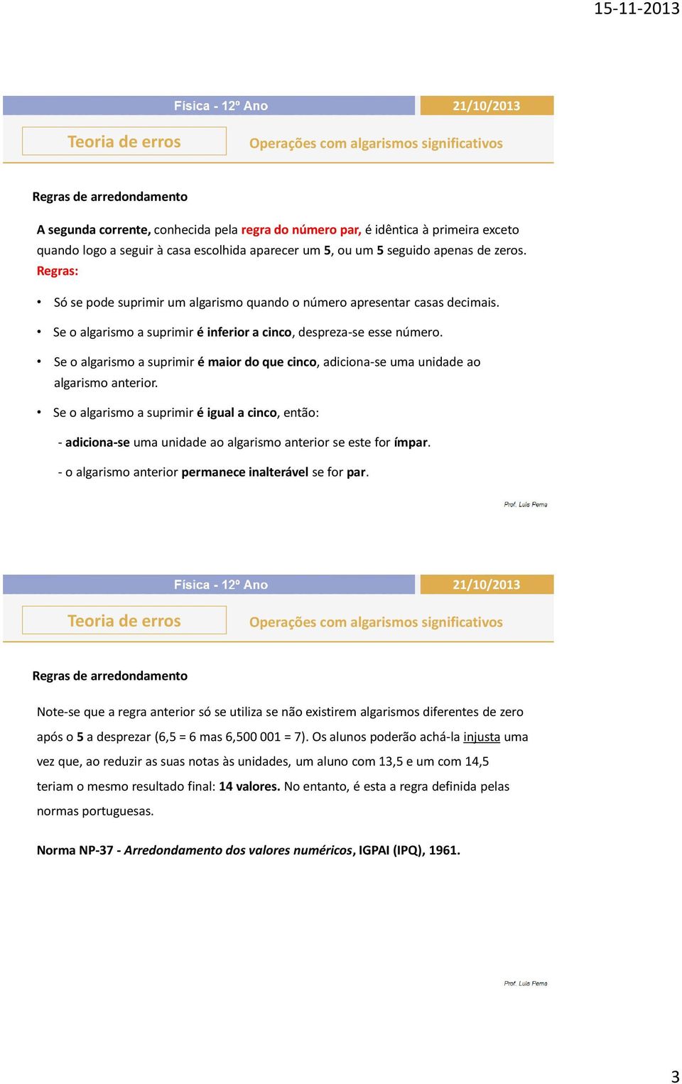 Se o algarismo a suprimir é maior do que cinco, adiciona-se uma unidade ao algarismo anterior.