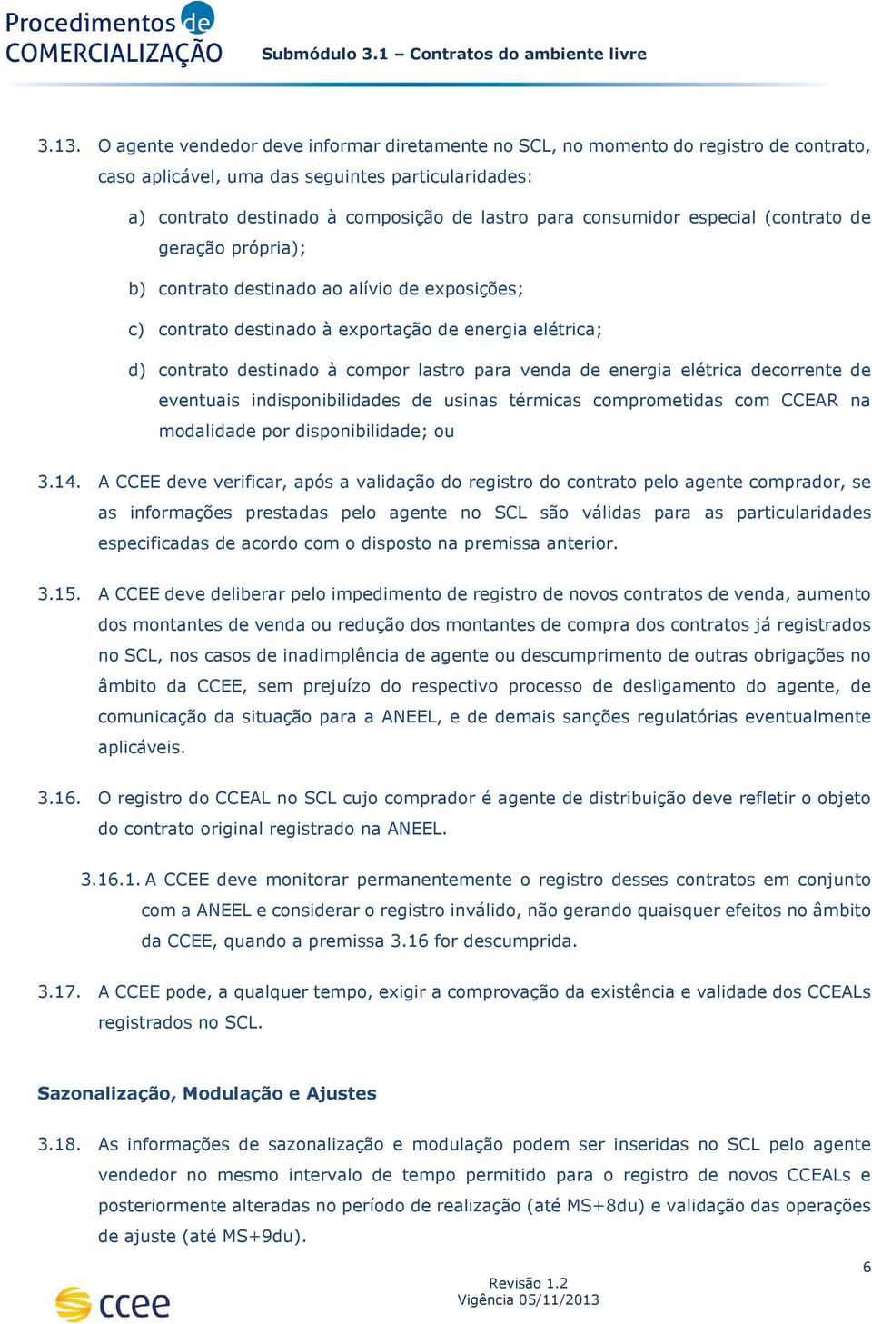 venda de energia elétrica decorrente de eventuais indisponibilidades de usinas térmicas comprometidas com CCEAR na modalidade por disponibilidade; ou 3.14.